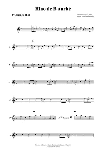 & c
œ> œ> œ> œ .œ œ œ .œ œ œ .œ œ œ .œ œ œ .œ œ œ .œ œ
&5
.˙ .œ œ
%
œ .œ œ œ .œ œ
œ œ Œ .œ œ œ .œ œ œ .œ œ
&9
˙ Œ .œ œ œ .œ œ
œ
.œ œ œ œ Œ .œ œ œ .œ œ œ .œ œ
&13 ˙ Œ .œ œ
.˙ 3
œ œ œ .˙ .œ œ
œ
>
œ> œ> œ>
&17
œ œ Œ .œ œ œ ˙ .œ œ .˙
3
œ œ œ
&20
ﬁ
œ œ œ œ
Ao 4 vezes &% ﬁ
œ œ
Œ .œ œ
ﬁ
œ œ œ œ
&24
œ œ œ œ œ ˙ .œ œ
J
œ ‰ Œ Ó
Letra: Gerardo José Campos
Música: Frei Wilson Fernandes
Governo do Estado do Ceará - Secretaria da Cultura e Desporto
Cooredenação de M'úsica
Hino de Baturité
2º Clarinete (Bb)
 