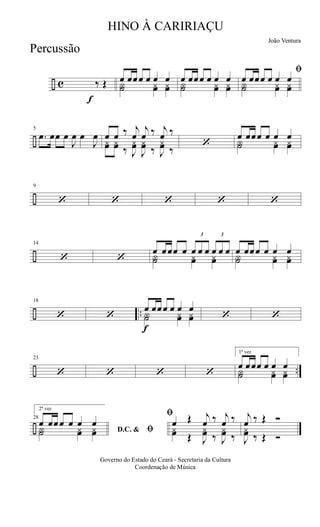 ÷ c
f
‰ Œ œ œœœ œ œ œ
Y˙ yœ yœ
œ œœœ œ œ œ
Y˙ yœ yœ
ﬁ
œ œœœ œ œ œ
Y˙ yœ yœ
÷
5
.œ œœ œ
J
œ œ
J
œ œ œ ‰ j
œ
j
œ ‰ j
œ ‰
yœ yœ ‰ J
yœ
J
yœ ‰ J
yœ ‰
‘
œ œœœ œ œ œ
Y˙ yœ yœ
÷
9
‘ ‘ ‘ ‘ ‘
÷
14
‘ ‘
œ œœœ œ
3
œ œ œ
3
œ œ œ
Y˙ yœ yœ
œ œœœ œ œ œ
Y˙ yœ yœ
÷ ..
18
‘ ‘
f
œ œœœ œ œ œ
Y˙ yœ yœ ‘ ‘
÷ ..
23
‘ ‘ ‘ ‘
1ª vez
œ œœœ œ œ œ
Y˙ yœ yœ
÷
28
2ª vez
D.C. & ﬁ
œ œœœ œ œ œ
Y˙ yœ yœ
ﬁ
œ Œ j
œ ‰ j
œ ‰
yœ Œ J
yœ ‰ J
yœ ‰
j
œ ‰ Œ Ó
J
yœ ‰ Œ Ó
Governo do Estado do Ceará - Secretaria da Cultura
Coordenação de Música
HINO À CARIRIAÇU
João Ventura
Percussão
 
