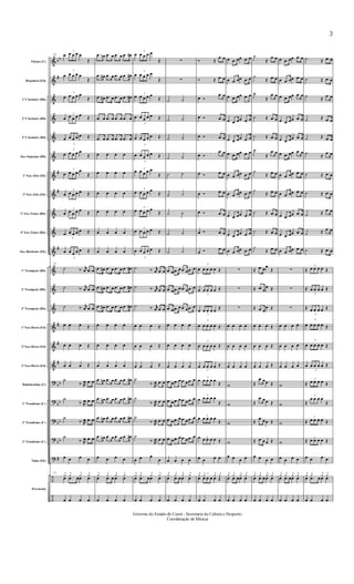 &
&
&
&
&
&
&
&
&
&
&
&
&
&
&
&
&
?
?
?
?
?
÷
÷
bb
#
#
#
#
#
#
#
bb
bb
bb
bb
#
Flauta (C)
Requinta (Eb)
1º Clarinete (Bb)
2º Clarinete (Bb)
3º Clarinete (Bb)
Sax-Soprano (Bb)
1º Sax-Alto (Eb)
3º Sax-Alto (Eb)
2º Sax-Tenor (Bb)
4º Sax-Tenor (Bb)
Sax-Barítono (Eb)
1º Trompete (Bb)
2º Trompete (Bb)
3º Trompete (Bb)
1º Sax-Horn (Eb)
2º Sax-Horn (Eb)
3º Sax-Horn (Eb)
Bombardino (C)
1º Trombone (C)
2º Trombone (C)
3º Trombone (C)
Tuba (Eb)
Percussão
19 œ
3
œ œ œ œ
Œ
œ
3
œ œ œ œ
Œ
œ
3
œ œ œ œ
Œ
œ
3
œ œ œ œ
Œ
œ
3
œ œ œ œ Œ
œ
3
œ œ œ œ
Œ
œ
3
œ œ œ œ
Œ
œ
3
œ œ œ œ Œ
œ
3
œ œ œ œ
Œ
œ
3
œ œ œ œ Œ
œ
3
œ œ œ œ Œ
19
˙ ‰. r
œ .œ œ
˙ ‰. r
œ .œ œ
˙ ‰. r
œ .œ œ
œ œ œ Œ
œ œ œ Œ
œ œ œ Œ
˙
‰. R
œ .œ œ
˙
‰. R
œ .œ œ
˙
‰. R
œ .œ œ
˙
‰. R
œ .œ œ
œ œ œ œ
19
¿ ¿ ¿ ¿
œ .œ œœ œ
œ œ œ œ
.œ œn .œ œ .œ œ .œ œ#
.œ œ# .œ œ .œ œ .œ œ#
.œ œ# .œ œ .œ œ .œ œ#
.œ œ .œ œ .œ œ .œ œ
.œ œ .œ œ .œ œ .œ œ
œ œ œ œ
œ œ œ œ
œ œ œ œ
œ œ œ œ
œ œ œ œ
œ œ œ œ
.œ œ# .œ œ .œ œ .œ œ#
.œ œ# .œ œ .œ œ .œ œ#
.œ œ# .œ œ .œ œ .œ œ#
œ œ œ œ
œ œ œ œ
œ œ œ œ
.œ œn .œ œ .œ œ .œ œ#
.œ œn .œ œ .œ œ .œ œ#
.œ œn .œ œ .œ œ .œ œ#
.œ œn .œ œ .œ œ .œ œ#
œ œ œ œ
¿ ¿ ¿ ¿
œ .œ œ œ œ
œ œ œ œ
œ
3
œ œ œ œ
Œ
œ
3
œ œ œ œ
Œ
œ
3
œ œ œ œ
Œ
œ
3
œ œ œ œ Œ
œ
3
œ œ œ œ Œ
œ
3
œ œ œ œ Œ
œ 3
œ œ œ œ
Œ
œ
3
œ œ œ œ
Œ
œ
3
œ œ œ œ
Œ
œ
3
œ œ œ œ Œ
œ
3
œ œ œ œ Œ
˙ ‰. r
œ .œ œ
˙ ‰. r
œ .œ œ
˙ ‰. r
œ .œ œ
œ œ œ Œ
œ œ œ Œ
œ œ œ Œ
˙
‰.
R
œ .œ œ
˙
‰. R
œ .œ œ
˙
‰.
R
œ .œ œ
˙
‰. R
œ .œ œ
œ œ œ
œ
¿ ¿ ¿ ¿
œ .œ œœ œ
œ œ œ œ
∑
∑
˙ ˙
˙ ˙
˙ ˙
˙ ˙
˙ ˙
˙ ˙
˙ ˙
˙ ˙
˙ ˙
.œ œ .œ œ .œ œ .œ œ
.œ œ .œ œ .œ œ .œ œ
.œ œ .œ œ .œ œ .œ œ
œ œ œ œ
œ œ œ œ
œ œ œ œ
.œ œ .œ œ .œ œ .œ œ
.œ œ .œ œ .œ œ .œ œ
.œ œ .œ œ .œ œ .œ œ
.œ œ .œ œ .œ œ .œ œ
œ œ œ œ
¿ ¿ ¿ ¿
œ .œ œœ œ
œ œ œ œ
Ó Œ
.œ œ
Ó Œ .œ œ
œ Ó
.œ œ
œ Ó .œ œ
œ Ó .œ œ
œ Ó
.œ œ
œ Ó .œ œ
œ Ó .œ œ
œ Ó .œ œ
œ Ó .œ œ
œ Ó .œ œ
œ
3
œ œ œ œ Œ
œ
3
œ œ œ œ Œ
œ
3
œ œ œ œ
Œ
œ
3
œ œ œ œ Œ
œ
3
œ œ œ œ Œ
œ
3
œ œ œ œ Œ
œ 3
œ œ œ œ
Œ
œ
3
œ œ œ œ
Œ
œ 3
œ œ œ œ
Œ
œ 3
œ œ œ œ Œ
œ œ œ œ
¿ ¿ ¿ ¿
œ
3
œ œ œ œ Œ
œ œ œ œ
œ .œ œœ .œ œ
œ .œ œœ .œ œ
œ .œ œœ .œ œ
œ .œ œœ .œ œ
œ .œ œœ .œ œ
œ .œ œœ .œ œ
œ .œ œœ .œ œ
œ .œ œœ .œ œ
œ .œ œœ .œ œ
œ .œ œœ .œ œ
œ .œ œœ .œ œ
∑
∑
∑
œ œ œ œ
œ œ œ œ
œ œ œ œ
w
w
w
w
œ œ œ œ
¿ ¿ ¿ ¿
œ .œ œœ œ
œ œ œ œ
˙
Œ
.œ œ
˙
Œ .œ œ
˙
Œ
.œ œ
˙ Œ .œ œ
˙ Œ .œ œ
˙
Œ
.œ œ
˙
Œ .œ œ
˙
Œ .œ œ
˙ Œ .œ œ
˙ Œ .œ œ
˙
Œ .œ œ
Œ .œ œ
œ
Œ
Œ .œ œ
œ Œ
Œ .œ œ
œ Œ
œ œ œ Œ
œ œ œ Œ
œ œ œ Œ
Œ
.œ œœ Œ
Œ
.œ œœ Œ
Œ
.œ œœ Œ
Œ .œ œœ Œ
œ œ œ œ
¿ ¿ ¿ ¿
œ .œ œœ œ
œ œ œ œ
œ .œ œœ .œ œ
œ .œ œœ .œ œ
œ .œ œœ .œ œ
œ .œ œœ .œ œ
œ .œ œœ .œ œ
œ .œ œœ .œ œ
œ .œ œœ .œ œ
œ .œ œœ .œ œ
œ .œ œœ .œ œ
œ .œ œœ .œ œ
œ .œ œœ .œ œ
∑
∑
∑
œ œ œ œ
œ œ œ œ
œ œ œ œ
w
w
w
w
œ œ œ œ
¿ ¿ ¿ ¿
œ .œ œœ œ
œ œ œ œ
˙ Œ .œ œ
˙ Œ .œ œ
˙
Œ
.œ œ
˙ Œ .œ œ
˙ Œ .œ œ
˙
Œ
.œ œ
˙ Œ .œ œ
˙ Œ .œ œ
˙ Œ
.œ œ
˙ Œ
.œ œ
˙ Œ .œ œ
Œ
3
œ œ œ œ Œ
Œ
3
œ œ œ œ Œ
Œ
3
œ œ œ œ Œ
œ
3
œ œ œ œ Œ
œ
3
œ œ œ œ Œ
œ
3
œ œ œ œ Œ
Œ
3
œ œ œ œ Œ
Œ
3
œ œ œ œ
Œ
Œ
3
œ œ œ œ Œ
Œ 3
œ œ œ œ Œ
œ œ œ œ
¿ ¿ ¿ ¿
œ .œ œœ œ
œ œ œ œ
Governo do Estado do Ceará - Secretaria da Cultura e Desporto
Coordenação de Música
3
 