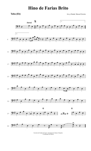 ? # c .. ..
Introd.
œ œ
%
œ œ œ œ œ œ œ œ
1.
œ œ œ œ œ œ œ œ
? #6
2.
œ œ œ œ .œ œ .œ œ
J
œ ‰ Œ œ œ œ œ œ œ œ œ œ œ œ œ
? #11 œ œ œ œ œ œ œ œ œ œ œ œ œ œ œ œ œ œ œ œ œ œ œ œ
? #17
œ œ œ œ œ œ
œ œ œ œ œ œ œ œ œ œ œ œ œ
œ œ œ œ œ
? #23
œ œ œ œ œ œ œ œ œ œ œ œ œ œ œ œ œ œ œ œ œ
œ
œ
œ
? #29
œ œ
œ
œ œ
œ
œ
œ œ œ œ .œ œ œ œ œ œ
? #33
œ œ
œ œ œ œ
œ œ œ œ œ œ œ œ œ œ
? #37 œ œ œ
œ
ﬁ
œ œ œ œ Ao &% ﬁ
œ œ œ Œ
ﬁ
œ œ œ œ
? #42
œ œ œ œ œ ‰.
R
œ œ ‰.
R
œ ˙
J
œU
‰ Œ
Governo do Estado do Ceará - Secretaria da Cultura e Desporto
Coordenação de Música
Hino de Farias Brito
Arr. p/ Banda: Manoel FerreiraTuba (Eb)
 