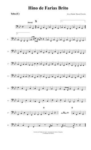 ? bb c .. ..
Introd.
œ œ
%
œ œ œ œ
œ
œ œ œ
1.
œ œ œ œ
œ
œ œ œ
? bb6
2.
œ œ œ œ .œ œ .œ œ j
œ ‰ Œ œ œ œ œ œ œ œ œ œ œ œ œ
? bb11
œ
œ
œ œ
œ
œ
œ
œ
œ œ œ œ œ
œ
œ œ œ œ œ œ œ œ œ œ
? bb17 œ œ œ œ œ œ œ œ œ œ œ œ œ œ œ œ œ œ œ
œ œ œ œ œ
? bb23 œ œ œ œ œ œ œ œ œ œ œ œ œ œ œ œ œ œ œ œ œ œ œ œ
? bb29
œ œ œ œ œ œ œ œ œ œ œ .œ œ œ œ œ œ
?
bb33 œ œ
œ œ œ œ
œ œ œ œ œ œ œ œ œ œ
?
bb37
œ œ œ
œ
ﬁ
œ œ œ œ Ao &% ﬁœ œ œ Œ
ﬁ
œ œ œ œ
?
bb42 œ œ œ œ œ ‰. r
œ œ ‰. r
œ ˙
j
œu
‰ Œ
Governo do Estado do Ceará - Secretaria da Cultura e Desporto
Coordenação de Música
Hino de Farias Brito
Arr. p/ Banda: Manoel FerreiraTuba (C)
 