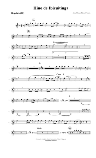 & b 4
2 3
‰ œ œ
3
œ# œ œ
A
œ œ œ œ œ œ œ .œ
J
œ œ œ œ œ œ œ œ œ
& b7
*œ œ .œ
J
œ
j
œ ‰ œ œ œ œ œ
3
œ œ œ œ œ
& b ..
Ÿ~~~~~~~~~~~~~~
13
œ œ œ œ œ œ# œ œ œ œ œ ˙
J
œ
‰ Œ
2
& b ..20 Œ
œ œ
J
œ
‰ Œ ∑
1.
3
2.
∑ Œ œ œ œ œ
& b n
##28
J
œ
‰ Œ
16
%
8 œ œ œ œ œ œ œ œ# œ œ
&
## nnb56
˙ œ œ œ œ œ œ
ﬁCoda
œ œ œ œ œ œn œ
Œ
& b62
7
œ œ œ œ œ œ œ œ œ œ ˙ œ œ œ œ
& b74
œ œ œ œ œ œ# œ œ Ao &% ﬁœn
j
œ ‰
ﬁ
2
˙
& b82
˙ ˙ œ
Œ
˙ ˙ ˙
‰ J
œ 3
œ œ œ#
& b89
˙ œ œ œ œ J
œ œ
J
œ œ œ œ œ œ œ œ œ œ œ œ#
J
œ ‰ Œ
& b96 Ao & Coda%∑
Coda
∑ Ao "A" &
*∑
*
J
œ ‰
3
œ œ œ
J
œ
‰ Œ
Hino de Ibicuitinga
Arr. e Música: Manoel Ferreira
Governo do Estado do Ceará - Secretaria da Cultura e Desporto
Coordenação de Música
Requinta (Eb)
 