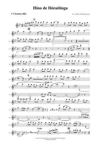 & bb
4
2
3
‰
œ œ
3
œn œ œ
A
œ œ œ œ œ œ œ .œ
J
œ œ œ œ œ œ œ œ œ
& bb
7
*œ œ .œ
J
œ
J
œ ‰ œ œ œ œ œ
3
œ œ œ œ œ
& bb ..
Ÿ~~~~~~~~~~~~~
13
œ œ œ œ œ œ# œ œ œ œ œ ˙
J
œ
‰ Œ
2
& bb ..20 Œ œ œ J
œ
‰ Œ ∑
1.
∑ ‰
J
œ œ œ œ œ>
Œ
& bb
26
2.
∑ Œ
œ œ œ œ œ
œ œ œ
f
œ œ œ œ œ œ
J
œ œ
J
œ
& bb
32
œ œ œ œ .œ
J
œ œ œ œ œ ˙ œ œ œ œ œ œ œ
& bb
38
œ œ œ
J
œ .œ œ œ œ œ œ œ œ œ œ œ# œ œ
& bb nn#
44
œn
J
œ ‰
% 8
œ œ œ œ œ œ œ œ# œ œ ˙
&
# n
bb
57
œ œ œ œ œ œ
ﬁCoda
œ œ œ
œ œ œb œ
Œ
˙
& bb
63
˙ ˙
œ œ œ œ ˙# ˙
j
œ ‰ Œ
& bb
69
œ œ œ œ œ œ œ œn œ œ ˙ œ œ œ œ œ œ œ
& bb
75
œ œ œ# œ œ Ao &% ﬁœn
J
œ ‰
ﬁ
œ
œ œ œ
Œ
˙
& bb
82
˙ ˙ œ
Œ
˙ ˙ ˙
‰ J
œ 3
œ œ œn
& bb
89
˙ œ œ œ œ
J
œ œ
J
œ œ œ œ œ œ œ œ œ œ œ œ#
J
œ
‰
œ
& bb
96 Ao & Coda%œn
j
œ
‰
Coda
˙
Ao "A" &
*
3
‰
œ œ
3
œn œ œ *J
œ
‰
3
œ œ œ
J
œ
‰ Œ
Hino de Ibicuitinga
Arr. e Música: Manoel Ferreira
Governo do Estado do Ceará - Secretaria da Cultura e Desporto
Coordenação de Música
1º Clarinete (Bb)
 