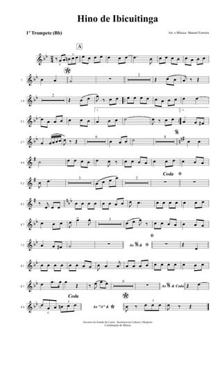 & bb
4
2
3
‰ œ œ
3
œn œ œ
A
œ œ œ œ œ œ œ .œ
J
œ œ œ œ œ œ œ œ œ
& bb
7
*œ œ ˙ ∑
2
Œ œ œ
j
œ ‰ Œ
& bb ..14
2
Œ œ œ J
œ
‰ œ œ œ œ œ œ œ œ œ œ œ œ
& bb ..21
œ œ œ œ œ œ œ
1.
œ œ œ ˙
J
œ ‰ œ œ
2.
œ œ œ#
& bb nn#
27 œ œœœœ
J
œ ‰ Œ
6
œ œ œ ˙ 8
%
œ œ
&
#
46 ˙ œ œ œ œ œ
J
œ ‰ œ œ œ œ œ œ œ œ œ œ
&
#
52
J
œ .œ 3
œ œ œ œ 2
ﬁCoda
∑ ∑
&
# n
bb
61 ‰ j
œ œ œ
œ œ œ œ œ œ œ œ J
œ .œ œ œ œ œ œ œ œ
& bb
67
œ œ œ
J
œ œ>
J
œ. 3
œ œ J
œ
‰ œ œ œ œ œ œ œ
& bb
75 œ œ œ# ˙ Ao &% ﬁ∑
ﬁ
∑ Œ
œ
& bb
81 œ œ œ œ œ œ œ œ J
œ œ
j
œ œ œ œ œ œ œ œ œ œ œ œ
& bb
87
œ .œ œ œ
Œ ‰ J
œ œ œ 6
Ao & Coda%∑
Coda
Œ œ
& bb
99 Ao "A" &
*3
œ
œ œ
3
œn œ œ
*
J
œ ‰
3
œ œ œ
J
œ ‰ Œ
Hino de Ibicuitinga
Arr. e Música: Manoel Ferreira
Governo do Estado do Ceará - Secretaria da Cultura e Desporto
Coordenação de Música
1º Trompete (Bb)
 