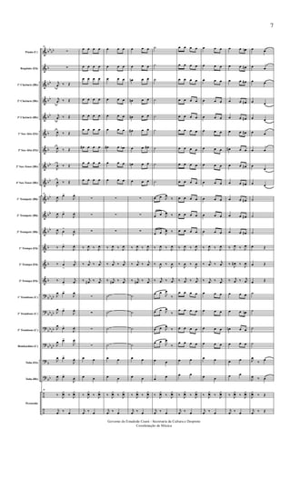 &
&
&
&
&
&
&
&
&
&
&
&
&
&
&
?
?
?
?
?
?
÷
÷
bbbb
b
bb
bb
bb
b
b
bb
bb
bb
bb
bb
b
b
b
bb
bb
bbbb
bbbb
bbbb
b
bb
Flauta (C)
Requinta (Eb)
1º Clarinete (Bb)
2º Clarinete (Bb)
3º Clarinete (Bb)
1º Sax-Alto (Eb)
3º Sax-Alto (Eb)
2º Sax-Tenor (Bb)
4º Sax-Tenor (Bb)
1º Trompete (Bb)
2º Trompete (Bb)
3º Trompete (Bb)
1ª Trompa (Eb)
2ª Trompa (Eb)
3ª Trompa (Eb)
1º Trombone (C)
2º Trombone (C)
3º Trombone (C)
Bombardino (C)
Tuba (Eb)
Tuba (Bb)
Percussão
68
∑
∑
j
œ ‰ Œ
j
œ ‰ Œ
j
œ ‰ Œ
J
œ ‰ Œ
J
œ ‰ Œ
J
œ ‰ Œ
J
œ ‰ Œ
68
J
œ œ>
J
œ.
J
œ œ>
J
œ.
J
œ œ
>
J
œ.
‰ œ>
J
œ.
‰ œ
>
j
œ.
‰ œ>
j
œ.
J
œ œ>
J
œ.
J
œ œ>
J
œ.
J
œ œ>
J
œ.
J
œ œ>
J
œ.
J
œ œ>
J
œ.
J
œ œ>
J
œ.
68
‰ J
¿œ ‰ J
¿œ
j
œ ‰ œ
œ œ œ œ
œ œ œ œ
œ œ œ œ
œ œ œ œ
œ œ œ œ
œ œ œ œ
œ# œ œ œ
œ œ œ œ
œ œ œ œ
∑
∑
∑
‰ J
œ ‰ J
œ
‰ j
œ ‰ j
œ
‰ j
œ# ‰ j
œ
∑
∑
∑
∑
œ œ
œ œ
‰ J
¿œ ‰ J
¿œ
j
œ ‰ œ
œ œ œ
œ œ œ
œ œ œ
œ œ œ
œ œ œ
œ œ œ
œ# œ œb
œ œ œ
œ œ œ
∑
∑
∑
‰ J
œ ‰ J
œ
‰ j
œ ‰ j
œ
‰ j
œ# ‰ j
œ
˙
˙
˙
˙
œ œ
œ œ
‰ J
¿œ ‰ J
¿œ
j
œ ‰ œ
œ œ œ
œ œ œ
œn œ œ
œn œ œ
œn œ œ
œ# œ œ
œ œ œ#
œn œ œ
œ œ œ
∑
∑
∑
‰ J
œ ‰ J
œ
‰ j
œ ‰ j
œ
‰ j
œ# ‰ j
œ
˙
˙
˙
˙
œ œ
œ œ
‰ J
¿œ ‰ J
¿œ
j
œ ‰ œ
˙
˙
˙
˙
˙
˙
˙
˙
˙
œ œ J
œ
‰
œ œ J
œ ‰
œ œ J
œ ‰
‰ J
œ ‰ J
œ
‰
J
œ ‰
J
œ
‰ j
œ ‰ j
œ
œ œ
J
œ
‰
œ œ J
œ
‰
œ œ J
œ
‰
œ œ
J
œ
‰
œ œ
œ œ
‰ J
¿œ ‰ J
¿œ
j
œ ‰ œ
œ œ œ œ
œ œ œ œ
œ œ œ œ
œ œ œ œ
œ œ œ œ
œ œ œ œ
œ œ œ œ
œ œ œ œ
œ œ œ œ
œ œ œ œ
œ œ œ œ
œ œ œ œ
‰ J
œ ‰ J
œ
‰
J
œ ‰
J
œ
‰ j
œ ‰ j
œ
œ œ œ œ
œ œ œ œ
œ œ œ œ
œ œ œ œ
œ œ
œ œ
‰ J
¿œ ‰ J
¿œ
j
œ ‰ œ
œ œ œ
œ œ œ
œ œ œ
œ œ œ
œ œ œ
œ œ œ
œ œ œ
œ œ œ
œ œ œ
œ œ œ
œ œ œ
œ œ œ
‰ J
œ ‰ J
œ
‰ j
œ ‰ j
œ
‰ j
œ ‰ j
œ
œ œ œ
œ œ œ
œ œ œ
œ œ œ
œ œ
œ œ
‰ J
¿œ ‰ J
¿œ
j
œ ‰ œ
œ œ œn
œ œ œ#
œ œ œ#
œ œ œ#
œ œ œ#
œ œ œ#
œ# œ œ
œ œ œ#
œ œ œ#
œ œ œ#
œ œ œ#
œ œ œ#
‰ J
œ ‰ J
œ
‰
J
œ# ‰
J
œ
‰ j
œ ‰ j
œ
œ œ œ
œ œ œn
œn œ œ
œ œ œ
œ œ
œ œ
‰ J
¿œ ‰ J
¿œ
j
œ ‰ œ
œ œ
œ œ
œ œ
œ œ
œ œ
œ œ
œ œ
œ
œ
œ œ
˙
˙
˙
œ Œ
œ Œ
œ Œ
˙
˙
˙
˙
J
œ
‰ œ
J
œ ‰ œ
J
¿œ ‰ Œ
j
œ ‰ Œ
7
Governo do Estadodo Ceará - Secretaria da Cultura e Desproto
Coordenação de Música
 