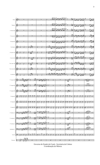 &
&
&
&
&
&
&
&
&
&
&
&
&
&
&
&
&
?
?
?
?
?
÷
bb
b
b
b
b
b
b
b
b
b
b
bb
b
bb
b
bb
b
bb
b
Flauta
Requinta
1º Clarinete Bb
2º Clarinete Bb
3º Clarinete Bb
Sax Soprano
1º Sax Alto Eb
2º Sax Alto Eb
1º Sax Tenor Bb
2º Sax Tenor Bb
Sax Barítono
1º Trompete Bb
2º Trompete Bb
3º Trompete Bb
1ª Trompa Eb
2ª Trompa Eb
3ª Trompa Eb
1º Trombone C
2º Trombone C
3º Trombone C
Bombardino C
Tuba Eb
Percussão
17
∑
∑
∑
∑
∑
˙ ˙
˙ ˙
˙ ˙
˙ ˙
˙ ˙
˙ ˙
17
œ .œ œ .œ œ .œ œ
œ .œ œ .œ œ .œ œ
œ .œ œ .œ œ .œ œ
œ. œ. œ. œ.
œ. œ. œ. œ.
œ. œ. œ. œ.
œ .œ œ .œ œ .œ œ
œ .œ œ .œ œ .œ œ
œ .œ œ .œ œ .œ œ
œ .œ œ .œ œ .œ œ
œ Œ œ œ
17
œ œ .œ œ .œ œ
Y˙ yœ yœ
∑
∑
∑
∑
∑
œ .œ œ ˙
œ .œ œ ˙
.œ .œ œ˙
œ .œ œ ˙
œ .œ œ ˙
œ .œ œ ˙
œ ˙ .œ œ
œ ˙ .œ œ
œ ˙ .œ œ
œ. œ. œ. œ.
œ. œ. œ. œ.
œ. œ. œ. œ.
œ ˙ .œ œ
œ ˙ .œ œ
œ ˙ .œ œ
œ ˙ .œ œ
œ
Œ
œ œ
‘
∑
∑
∑
∑
∑
˙ ˙
˙ ˙
˙ ˙
˙# ˙
˙ ˙
˙ ˙
œ .œ œ .œ# œ .œ œ
œ .œ œ .œ# œ .œ œ
œ .œ œ .œ# œ .œ œ
œ. œ. œ. œ.
œ. œ. œ. œ.
œ# . œ. œ. œ.
œ .œ œ .œn œ .œ œ
œ .œ œ .œn œ .œ œ
œ .œ œ .œn œ .œ œ
œ .œ œ .œn œ .œ œ
œ Œ
œ
œ
‘
Ó ‰.
œ .œ œ
Ó ‰.
œ .œ œ
Ó ‰.
œ .œ œ
Ó ‰. œ .œ œ
Ó ‰. œ .œ œ
œ œ œ .œ œ .œ œ
œ œ œ .œ œ .œ œ
œ œ œ .œ œ .œ œ
œ œ œ .œ œ .œ œ
œ œ œ .œ œ .œ œ
œ œ œ .œ œ .œ œ
œ ˙ Œ
œ ˙ Œ
œ ˙ Œ
œ. œ. œ. œ.
œ. œ. œ. œ.
œ. œ. œ. œ.
œ ˙
Œ
œ ˙
Œ
œ ˙
Œ
œ ˙
Œ
œ
Œ œ Œ
‘
.œ œ .œ œ .œ œ .œ œ
.œ œ .œ œ .œ œ .œ œ
.œ œ .œ œ .œ œ .œ œ
.œ œ .œ œ .œ œ .œ œ
.œ œ .œ œ .œ œ .œ œ
.œ œ .œ œ .œ œ .œ œ
.œ œ .œ œ .œ œ .œ œ
.œ œ .œ œ .œ œ .œ œ
.œ œ .œ œ .œ œ .œ œ
.œ œ .œ œ .œ œ .œ œ
.œ œ .œ œ .œ œ .œ œ
∑
∑
∑
œ. œ. œ. œ.
œ. œ. œ.
œ.
œ. œ. œ.
œ.
∑
∑
∑
∑
œ Œ œ Œ
‘
œ ˙ .œ œ
œ ˙ .œ œ
œ ˙ .œ œ
œ ˙ .œ œ
œ ˙ .œ œ
œ ˙ .œ œ
œ ˙ .œ œ
œ ˙ .œ œ
œ ˙ .œ œ
œ ˙ .œ œ
œ ˙ .œ œ
Œ .œ œ .œ
‰
Œ .œ œ
.œ ‰
Œ
.œ œ .œ
œ. œ. œ.
Œ
œ. œ. œ. Œ
œ. œ. œ. Œ
Œ .œ œ .œ
‰
Œ .œ œ
.œ
‰
Œ .œ œ .œ ‰
Œ
.œ œ .œ
‰
œ
Œ œ Œ
‘
.œ œ .œ œ .œ œ .œ œ
.œ œ .œ œ .œ œ .œ œ
.œ œ .œ œ .œ œ .œ œ
.œ œ .œ œ .œ œ .œ œ
.œ œ .œ œ .œ œ .œ œ
.œ œ .œ œ .œ œ .œ œ
.œ œ .œ œ .œ œ .œ œ
.œ œ# .œ œ .œ œ .œ œ
.œ œ .œ œn .œ# œ .œ œ
.œ œ .œ œ .œ œ .œ œ
.œ
œ .œ œ .œ œ .œ œ
∑
∑
∑
œ. œ. œ. œ.
œ. œ. œ. œ.
œ# . œ. œ. œ.
∑
∑
∑
∑
œ
Œ œ Œ
‘
˙ .œ
œ .œ œ
˙ .œ
œ .œ œ
˙ .œ
œ .œ œ
˙ .œ
œ .œ œ
˙ .œ
œ .œ œ
˙ .œ
œ .œ œ
˙ .œ
œ .œ œ
˙ .œ œ .œ œ
˙ .œ œ .œ œ
˙# .œ œ .œ œ
˙ .œ
œ .œ œ
‰ œ# œ œ œ Œ
‰ œ œ œ œ Œ
‰
œ œ œ œ Œ
œ œ œ Œ
œ œ œ Œ
œ# œ œ Œ
‰
œn œ œ œ
Œ
‰ œ œn œ œ Œ
‰ œ œ œ œ Œ
‰
œ œ œ œ
Œ
œ Œ œ Œ
‘
Governo do Estado do Ceará - Secretaria da Cultura
Coordenação de Música
3
 