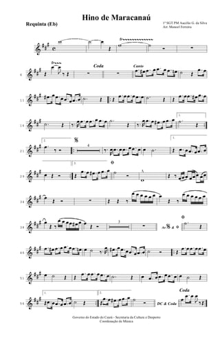 &
##
#
c
Ÿ~~~~~~~~~~~~~w ˙ œ
Œ
w ˙
Ó ∑
&
##
#
Ÿ~~~
6 Œ
œ
J
œ
‰ Œ
Coda
∑ ∑
Canto
.œ œ# .œ œ .œ œ .œ œn ˙ Œ
.œ œ
&
##
#
..11
.œ# œ .œ œ .œ œ .œ œ .˙ Œ Œ
.œ œ .œ œ .œ œ .˙ Œ Œ
.œ œ .œ œ# .œ œ
&
##
#
..16
.˙ Œ ‰. R
œ .œ œ .œ œ .œ œ .˙
Œ ‰. R
œ .œ œ .œ# œ .œ œ
1.
.˙
Œ
&
##
#
..21
2.
.œ
‰ Ó
%
4
‰.
R
œ .œ œ .œ œ .œ œ œ .˙
1.
Œ .œ œ .œ œ .œ œ
&
##
# ..29
œ Œ Ó
2. ﬁ
Œ
.œ œ .œ# œ .œ œ ˙
Ó
w
^
Œ ‰ œœœ œœœ œœ
&
##
#
34
œ
Œ Ó ∑ Œ Œ ‰
œ œ œ œ œ œ œ
Œ ‰
œ œ œ œ œ œ
&
##
#
38
œ
Œ ‰
œ œ œœ œ# œ œ
Œ Ó
3
Ao &% ﬁ∑
ﬁ
.˙
Œ
&
##
#
..46
.œ œ# .œ œ .œ œ .œ œn œ ˙ ‰. R
œ .œ# œ .œ œ .œ œ .œ œ ˙ Ó Œ
.œ œ .œ œ .œ œ
&
##
#
51
œ ˙ Œ Œ
.œ œ .œ œ .œ œ .˙ Œ œ .œ œ .œ œ .œ œ œ ˙ Œ
&
##
# ..56
1.
Œ .œ œ .œ œ .œ œ ˙ Œ
2.
Œ
.œ œ .œ# œ .œ œ
DC & Coda
˙
Ó
Coda
œ
.œ œ
J
œ
‰ Œ
1º SGT PM Aucélio G. da Silva
Arr. Manoel Ferreira
Governo do Estado do Ceará - Secretaria da Cultura e Desporto
Coordenação de Música
Hino de Maracanaú
Requinta (Eb)
 
