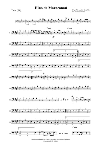 ? ##
# c œ.
‰ œ. ‰ œ.
‰ œ. ‰
œ> œ> œ#> œ> œ.
‰ œ.
‰
œ.
‰ œ.
‰
œ> œ> œ> œ> œ. ‰ œ.
‰ œ. ‰ œ. ‰
? ##
#
6
œ>
œ
>
œ>
œ
>
Coda
œ ≈ œ œ ≈œœ ≈œœ ≈œ
f
œ œ
> .œ œ .œ# œ#
Canto
œ.
œ.
œ.
œ. œ. œ. œ.
œ.
? ##
# ..11 œ. œ.
œ.
œ.
œ.
œ.
œ.
œ. œ. œ.
œ. œ.
œ. œ. œ. œ. œ.
œ. œ.
œ. œ.
œ.
œ.
œ.
? ##
# .. ..17
œ.
œ.
œ.
œ.
œ.
œ.
œ.
œ.
œ.
œ.
œ.
œ.
1.
œ.
œ.
œ.
œ.
2.
œ Œ œ
>
œ
>
%
œ.
œ.
œ. œ.
? ##
#
23
œ œ œ œ œ œ œ œ œ œ œ œ œ œ œ œ
œ.
œ.
œ.
œ.
1.
œ.
œ.
œ.
œ.
? ##
# ..29
œ.
œ.
œ.
œ.
2.
ﬁ
œ.
œ.
œ.
œ.
œ> œ>
œ
>
œ
>
œ œ.
œ. œ. ˙. œ> œ>
œ.
œ.
œ.
œ.
? ##
#
35
œ.
œ.
œ.
œ. œ.
œ. œ.
œ. œ.
œ.
œ.
œ.
œ. œ.
œ. œ.
œ.
œ.
œ. œ. œ.
œ. œ. œ.
? ##
#
41
œ.
œ.
œ. œ. œ. œ.
œ. œ. Ao &% ﬁœ.
œ.
œ.
œ.
ﬁ
œ>
œ
> .œ œ .œ# œ#
? ##
# ..46
œ.
œ.
œ.
œ. œ. œ. œ.
œ.
œ. œ.
œ.
œ.
œ.
œ.
œ.
œ.
œ. œ. œ. œ. œ.
œ. œ.
œ.
? ##
# ..52
œ.
œ. œ.
œ. œ.
œ.
œ.
œ.
œ.
œ.
œ.
œ. œ
>
œ
>
œ
>
œ
>
1.
˙
>
˙
>
œ>
œ
>
œ>
Œ
? ##
#
58
2.
˙
>
˙
>
DC & Coda
œ œ> .œ œ .œ# œ#
Coda
œ .œ œ
J
œ ‰ Œ
1º sgt PM Aucélio G. da Silva
Arr. Manoel Ferreira
Governo do Estado do Ceará - Secretaria da Cultura e Desporto
Coordenação de Música
Hino de Maracanaú
Tuba (Eb)
 