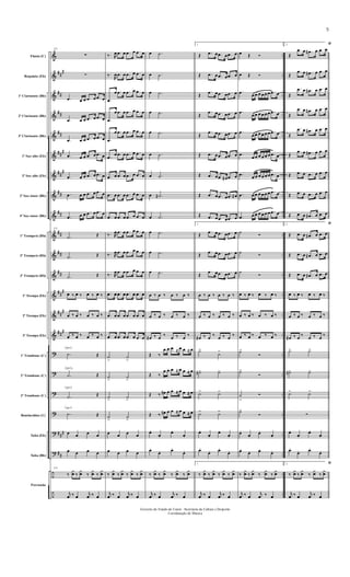 &
&
&
&
&
&
&
&
&
&
&
&
&
&
&
?
?
?
?
?
?
÷
÷
##
#
##
##
##
##
#
##
#
##
##
##
##
##
##
#
##
#
###
###
##
..
..
..
..
..
..
..
..
..
..
..
..
..
..
..
..
..
..
..
..
..
..
..
Flauta (C)
Requinta (Eb)
1º Clarinente (Bb)
2º Clarinente (Bb)
3º Clarinente (Bb)
1º Sax-alto (Eb)
3º Sax-alto (Eb)
2º Sax-tenor (Bb)
4º Sax-tenor (Bb)
1º Trompete (Bb)
2º Trompete (Bb)
3º Trompete (Bb)
1ª Trompa (Eb)
2ª Trompa (Eb)
3ª Trompa (Eb)
1º Trombone (C)
2º Trombone (C)
3º Trombone (C)
Bombardino (C)
Tuba (Eb)
Tuba (Bb)
Percussão
(√)
(√)
(√)
(√)
25
∑
∑
.œ œ œ .œ œ .œ œ
.œ œ œ .œ œ .œ œ
.œ œ œ .œ œ .œ œ
.œ œ œ .œ œ .œ œ
.œ œ œ .œ œ .œ œ
.œ œ œ .œ œ .œ œ
.œ œ œ .œ œ .œ œ
25
.˙ Œ
.˙ Œ
.˙ Œ
œ ‰ œ ‰ œ ‰ œ ‰
œ ‰ œ ‰ œ ‰ œ ‰
œ ‰ œ ‰ œ ‰ œ ‰
.˙ Œ
.˙ Œ
.˙ Œ
.˙ Œ
œ œ œ œ
œ œ œ œ
25
‰
¿
œ ‰
¿
œ ‰
¿
œ ‰
¿
œ
j
œ ‰ œ
j
œ ‰ œ
‰ . R
œ .œ œ .œ œ .œ œ
‰ .
R
œ .œ œ .œ œ .œ œ
.œ
œ .œ œ .œ œ .œ œ
.œ
œ .œ œ .œ œ .œ œ
.œ
œ .œ œ .œ œ .œ œ
.œ œ .œ œ .œ œ .œ œ
.œ œ .œ œ .œ œ .œ œ
.œ œ .œ œ .œ œ .œ œ
.œ œ .œ œ .œ œ .œ œ
‰ . R
œ .œ œ .œ œ .œ œ
‰ . R
œ .œ œ .œ œ .œ œ
‰ . R
œ .œ œ .œ œ .œ œ
.œ œ .œ œ .œ œ .œ œ
.œ œ .œ œ .œ œ .œ œ
.œ œ .œ œ .œ œ .œ œ
˙
>
˙
>
˙
>
˙
>
˙
>
˙
>
˙
>
˙
>
œ œ œ œ
œ œ œ œ
‰
¿
œ ‰
¿
œ ‰
¿
œ ‰
¿
œ
j
œ ‰ œ
j
œ ‰ œ
œ .˙
œ .˙
œ .˙
œ .˙
œ .˙
œ .˙
œ .˙
œ .˙#
œ .˙
œ .˙
œ .˙
œ .˙
œ ‰ œ ‰ œ ‰ œ ‰
œ ‰ œ ‰ œ ‰ œ ‰
œ# ‰ œ
‰
œ ‰ œ
‰
Œ ‰
œ œ œ ≈ œ œ ≈ œ
Œ ‰
œ œ œ ≈ œ œ ≈ œ
Œ ‰ œ# œ œ ≈ œ œ ≈ œ
Œ ‰ œ# œ œ ≈ œ œ ≈ œ
œ.
œ.
œ.
œ.
œ.
œ. œ.
œ.
‰
¿
œ ‰
¿
œ ‰
¿
œ ‰
¿
œ
j
œ ‰ œ
j
œ ‰ œ
1.
Œ .œ œ .œ œ .œ œ
Œ .œ œ .œ œ .œ œ
Œ
.œ œ .œ œ .œ œ
Œ
.œ œ .œ œ .œ œ
Œ
.œ œ .œ œ .œ œ
Œ .œ œ .œ œ .œ œ
Œ .œ œ .œ œ# .œ œ
Œ .œ œ .œ œ .œ œ#
Œ .œ œ .œ œ .œ œ
1.
Œ
.œ œ .œ œ .œ œ
Œ
.œ œ .œ œ .œ œ
Œ
.œ œ .œ œ .œ œ
œ ‰ œ ‰ œ ‰ œ ‰
œ ‰ œ ‰ œ ‰ œ ‰
œ# ‰ œ
‰
œ ‰ œ
‰
˙>
˙>
˙#> ˙>
˙> ˙>
˙> ˙>
œ.
œ.
œ.
œ.
œ.
œ. œ.
œ.
1.
‰
¿
œ ‰
¿
œ ‰
¿
œ ‰
¿
œ
j
œ ‰ œ
j
œ ‰ œ
œ Œ Ó
œ Œ Ó
.œ œ œ œ œ œ œ .œ œ
.œ
œ œ œ œ œ œ .œ œ
.œ
œ œ œ œ œ œ .œ œ
.œ œ œ œ œ œ œ .œ œ
.œ œ œ œ œ œ œ .œ œ
.œ œ œ œ œ œ œ .œ œ
.œ œ œ œ œ œ œ .œ œ
˙ Ó
˙ Ó
˙
Ó
œ ‰ œ ‰ œ ‰ œ ‰
œ ‰ œ ‰ œ ‰ œ ‰
œ ‰ œ ‰ œ ‰ œ ‰
˙>
Ó
˙>
Ó
˙
>
Ó
˙>
Ó
œ.
œ.
œ.
œ.
œ.
œ. œ.
œ.
‰
¿
œ ‰
¿
œ ‰
¿
œ ‰
¿
œ
j
œ ‰ œ
j
œ ‰ œ
2. ﬁ
Œ
.œ œ .œ# œ .œ œ
Œ
.œ œ .œ# œ .œ œ
Œ
.œ œ .œ# œ .œ œ
Œ
.œ œ .œ# œ .œ œ
Œ
.œ œ .œ# œ .œ œ
Œ
.œ œ .œ# œ .œ œ
Œ .œ œ .œ œ .œ œ
Œ .œ œ .œ œ .œ œ
Œ .œ œ .œ# œ .œ œ
2. ﬁ
Œ .œ œ .œ# œ .œ œ
Œ .œ œ .œ# œ .œ œ
Œ .œ œ .œ# œ .œ œ
œ ‰ œ ‰ œ ‰ œ ‰
œ ‰ œ ‰ œ ‰ œ ‰
œ# ‰ œ
‰
œ ‰ œ
‰
˙> ˙>
˙#> ˙>
˙> ˙>
∑
œ.
œ.
œ.
œ.
œ.
œ. œ.
œ.
2. ﬁ
‰
¿
œ ‰
¿
œ ‰
¿
œ ‰
¿
œ
j
œ ‰ œ
j
œ ‰ œ
Governo do Estado do Ceará - Secretaria da Cultura e Desporto
Coordenação de Música
5
 