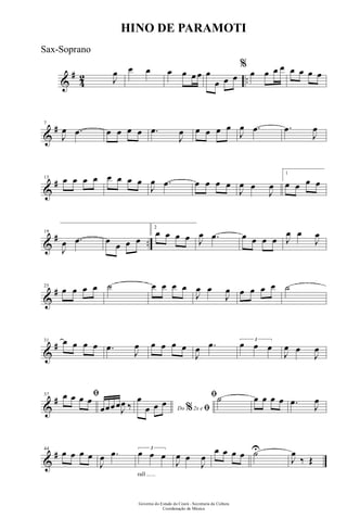 &
#
4
2 ..J
œ œ œ œ œ œ œ œ
œ œ œ
%
œ œ œ œ œ œ œ œ
&
#7
J
œ .œ œ œ œ œ .œ
J
œ œ œ œ œ
J
œ .œ .œ
J
œ
&
#13 œ œ œ œ œ œ œ œ
J
œ .œ œ œ œ œ
J
œ œ
J
œ
1
œ œ œ œ
&
# ..
19
J
œ .œ œ œ œ œ
2
œ œ œ œ J
œ .œ œ œ œ œ J
œ œ
J
œ
&
#25
œ œ œ œ ˙ œ œ œ œ
J
œ œ
J
œ œ œ œ œ ˙
&
#31 œ œ œ œ .œ
J
œ œ œ œ œ
J
œ .œ 3
œ œ œ
J
œ œ
J
œ
&
#37 ﬁœ œ œ œ
œœœœJ
œ ‰ Do 2x e% ﬁ
œ
œ œ œ
ﬁ˙ œ œ œ œ .œ J
œ
&
#44
œ œ œ œ
J
œ .œ
rall ......
3
œ œ œ
J
œ œ
J
œ
œ œ œ œ ˙U
J
œ
‰ Œ
Governo do Estado do Ceará - Secretaria da Cultura
Coordenação de Música
HINO DE PARAMOTI
Sax-Soprano
 