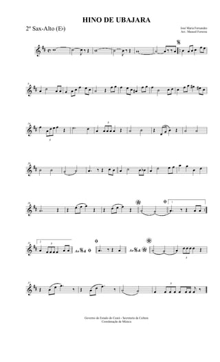 &
## c ..w ˙
J
œ ‰ Œ w ˙
J
œ ‰ Œ w ˙ œ ‰ ‰ œ
%
œ œ œ œ œ œ
&
##
8
œ ˙ œ œ œ œ œ œ œ œ ˙ Œ œ œ œ œ œ œ#
œ œ œ ˙ œ œ œ œ œ œ# œ# œ
&
##
14
œ
3
œ œ œ œ Œ .˙ œ œ
3
œ œ œ œ Œ ˙ ˙ Œ
œ œ œ Œ ˙ ˙
&
##
20
˙ ˙ ˙ ˙ .œ ‰ Œ œ œ œ ˙ œ œb œ ˙ œ œ œ œ
œ œ
&
## ..
26
.˙ Œ Œ œ œ œ
Œ
*Œ œ œ œ
Œ
ﬁ
˙ ˙
1
.œ ‰ Œ œ œ
&
##
31 2
Ao &% ﬁœ
3
œ œ œ œ œ œ
ﬁ
Ao &% *.œ ‰ Œ œ
*
˙ ˙ œ
3
œ œ œ œ Œ
&
##
37
Œ œ œ .œ
‰ Œ œ œ .œ
‰ ˙ ˙ œ
3
œ œ œ œ œ œ
j
œ ‰
HINO DE UBAJARA
José Maria Fernandes
Arr.: Manoel Ferreira
Governo do Estado do Ceará - Secretaria da Cultura
Coordenação de Música
2º Sax-Alto (Eb)
 