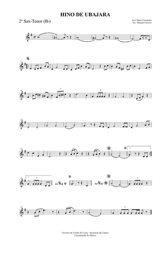 &
#
c w ˙#
j
œ ‰ Œ w ˙#
j
œ ‰ Œ wn ˙ œ ‰ ‰ œ
&
# ..
7
%
œ œ œ œ œ œ œ ˙ œ œ œ œ œ œ œ œ ˙
Œ œ œ œ œ œ œ#
œ œ œ
˙ œ œ
&
#13
œ œ œ œ# œ# œ œ
3
œ œ œ# œ Œ .˙ œ œ
3
œ œ œ œ Œ ˙ ˙ Œ
œ œ œ Œ
&
#19
˙ ˙ ˙ ˙ ˙ ˙ .œ ‰ Œ œ œ œ ˙ œ œb œ ˙ œ œ
&
# ..
25
œ œ
œ œ .˙
Œ Œ œ œ œ Œ
*Œ œ œ œ Œ
ﬁ
˙ ˙
1
.œ ‰ Œ
œ œ
&
#31 2
Ao &% ﬁœ
3
œ œ œ œ œ œ
ﬁ
Ao &% *.œ ‰ Œ
œ
*
˙ ˙ œ
3
œ œ œ œ Œ
&
#37
Œ œ œ .œ ‰ Œ œ œ .œ ‰ ˙ ˙ œ
3
œ œ œ œ œ œ
j
œ ‰
HINO DE UBAJARA
José Maria Fernandes
Arr.: Manoel Ferreira
Governo do Estado do Ceará - Secretaria da Cultura
Coordenação de Música
2º Sax-Tenor (Bb)
 