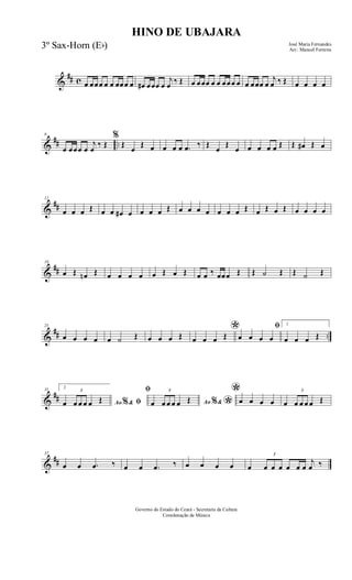 &
## c œ œœœ œ œ œœœ œ œ# œœœ œ
j
œ ‰ Œ œ œœœ œ œ œœœ œ œ œœœ œ
j
œ ‰ Œ œ œ œ œ
&
## ..
6
œ œœœ œ
j
œ
‰ Œ
%
Œ
œ
Œ œ œ œ œ .œ ‰ Œ
œ
Œ
œ œ œ œ œ Œ Œ œ# Œ œ
&
##
12
œ œ œ Œ œ œ œ# œ œ œ œ Œ œ œ œ œ œ œ œ Œ œ Œ œ Œ œ œ œ œ
&
##
19
œ Œ œn Œ œ œ œ œ œ Œ œ Œ œ œ ‰ œœœ Œ Œ ˙ Œ Œ ˙ Œ
&
## ..
25
œ œ œ œ œ ˙ Œ œ œ œ Œ *
œ œ œ Œ
ﬁ
œ œ œ œ
1
œ œ œ Œ
&
##
31 2
Ao &% ﬁœ
3
œ œ œ œ Œ
ﬁ
Ao &% *œ
3
œ œ œ œ Œ
*œ œ œ œ œ
3
œ œ œ œ Œ
&
##
37
œ œ .œ ‰ œ œ .œ ‰ œ œ œ œ œ
3
œ œ œ œ œ œ
j
œ ‰
HINO DE UBAJARA
José Maria Fernandes
Arr.: Manoel Ferreira
Governo do Estado do Ceará - Secretaria da Cultura
Coordenação de Música
3º Sax-Horn (Eb)
 
