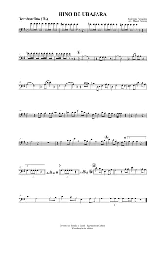 ? # c
œ œ œ œ œ œ œ œ œ œ œ# œ œ œ œ
J
œ
‰ Œ
œn œ œ œ œ œ œ œ œ œ œ# œ œ œ œ
J
œ
‰ Œ
? # ..
5
œn œ œ œ œ œ œ œ œ œ œ œ œ œ œ
J
œ
‰ Œ
%
˙ ˙ Œ œ œ .œ ‰ ˙ ˙ Œ
œ œ œ œ
Œ
? #
11
˙ ˙ Œ
œ œ œ
Œ ˙ ˙ œ
Œ Œ
œ œ# œn
œ œ œ œ œ œ ˙ œ œ œn œ œ œ œ œ
? #
18
˙ Œ œ œ œ œ œ œb œ œ œn œ œ œ œ œ œ œ œ œ œ œ œ œ ‰ œœœ Œ Œ ˙ Œ
? # ..
24
Œ ˙ Œ ∑ Œ ˙ œ œ œ
˙ œ œ *œ
˙ œ œ ﬁœ œ œ œ œ œ
1
œ œ œ Œ
? #
31 2
Ao &% ﬁ
œ
3
œœœœ Œ
ﬁ
Ao &% *
œ
3
œœœœ Œ
*œ œ œ œ œ œ ˙ Œ
œ œ œ
˙ œ œ
? #
38 œ
˙ œ œ œ œ œ œ œ œ œ
3
œ œ œ œ œ œ
J
œ ‰
HINO DE UBAJARA
José Maria Fernandes
Arr.: Manoel Ferreira
Governo do Estado do Ceará - Secretaria da Cultura
Coordenação de Música
Bombardino (Bb)
 