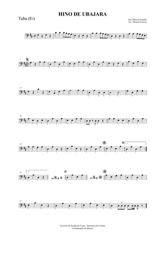 ? ## c œ Œ œ Œ
œ œ œ œ œ œ œ Œ œ Œ
œ œ œ œ œ œ œ Œ œ Œ
œ œ œ œ œ œ
? ## ..
7 % œ Œ œ œ œ œ œ œ œ œ œ œ œ œ œ œ œ Œ œ Œ
œ œ œ œ
? ##
13
œ Œ
œ
Œ œ œ œ œ ˙ œ œ œ œ œ œ ˙ ˙ œ œ œ œ
? ##
19
œ œ œ œ œ œ œ œ œ œ œ œ œ œ ‰
J
œ œ Œ œ œ œ œ œ œ œ œ
? ## ..
25
œ œ œ œ
œ
œ
œ Œ œ
œ
œ Œ
*œ
œ
œ
œ
ﬁ
œ œ œ
œ
1
œ
œ
œ
œ
? ##
31 2
Ao &% ﬁœ
œ
œ Œ
ﬁ
Ao &% *œ
œ œ œ *œ œ œ œ
œ
œ
œ
œ
? ##
37
œ œ œ Œ œ
œ
œ
œ œ œ œ œ œ
3
œ œ œ œ œ œ
J
œ ‰
HINO DE UBAJARA
José Maria Fernandes
Arr.: Manoel Ferreira
Governo do Estado do Ceará - Secretaria da Cultura
Coordenação de Música
Tuba (Eb)
 