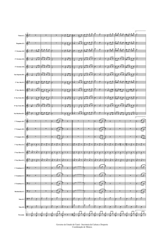 &
&
&
&
&
&
&
&
&
&
&
&
&
&
&
&
&
?
?
?
?
?
?
÷
bb
#
#
#
#
#
#
#
bb
bb
bb
bb
#
..
..
..
..
..
..
..
..
..
..
..
..
..
..
..
..
..
..
..
..
..
..
..
..
Flauta (C)
Requinta (Eb)
1º Clarinete (Bb)
2º Clarinete (Bb)
3º Clarinete (Bb)
Sax-Soprano (Bb)
1º Sax-Alto (Eb)
3º Sax-Alto (Eb)
2º Sax-Tenor (Bb)
4º Sax-Tenor (Bb)
Sax-Barítono (Eb)
1º Trompete (Bb)
2º Trompete (Bb)
3º Trompete (Bb)
1º Sax-Horn (Eb)
2º Sax-Horn (Eb)
3º Sax-Horn (Eb)
1º Trombone (C)
2º Trombone (C)
3º Trombone (C)
Bombardino (C)
Tuba (Eb)
Tuba (Bb)
Percussão
173
∑
∑
œ œ œ
œ œ œ
œ œ œ
œ œ œ
œ œ œ
œ œ œ
œ œ œ
œ# œ œ
œ œ œ
173
∑
∑
∑
J
œ ‰
J
œ ‰
j
œ ‰
j
œ ‰
j
œ ‰ j
œ ‰
∑
∑
∑
∑
œ œ
œ
œ
173
œ œ
y
œ
y
œ
∑
∑
œ œ œ œ
œ œ œ œ
œ œ œ œ
œ œ œ œ
œ œ œ œ
œ œ œ œ
œ œ œ œ
œ œ œ œ
œ œ œ œ
∑
∑
∑
J
œ ‰ J
œ ‰
J
œ ‰
J
œ ‰
j
œ ‰
j
œ ‰
∑
∑
∑
∑
œ œ
œ œ
œ œ
y
œ
y
œ
∑
∑
˙
˙
˙
˙
˙
˙
˙
˙
˙
Œ œ œ
Œ œ œ
Œ œ œ
J
œ ‰ J
œ ‰
J
œ ‰
J
œ ‰
j
œ ‰ j
œ ‰
Œ
œ œ
Œ
œ œ
Œ œ œ
Œ œ œ
œ
œ
œ œ
œ œ œ
y
œ
y
œ
‰ J
œ œ œ
‰
J
œ œ œ
‰ J
œ œ œ
‰ j
œ œ œ
‰ j
œ œ œ
‰ j
œ œ œ
‰
J
œ œ œ
‰
J
œ œ œ
‰ j
œ œ œ
‰ j
œ œ œ
‰
J
œ œ œ
œ Œ
œ Œ
œ Œ
J
œ ‰ Œ
J
œ ‰ Œ
j
œ ‰ Œ
œ
Œ
œ
Œ
œ Œ
œ Œ
J
œ ‰ Œ
J
œ
‰ Œ
j
œ
‰ Œ
J
y
œ
œ œ œ
œ œ œ
œ œ œ
œ œ œ
œ œ œ
œ œ œ
œ œ œ
œ œ œ
œ œ œ
œ œ œ
œ œ œ
∑
∑
∑
J
œ ‰ J
œ ‰
J
œ ‰
J
œ ‰
j
œ ‰
j
œ ‰
˙
˙
˙
˙
œ œ
œ œ
œ œ œ
y
œ
y
œ
œ œ œ œ
œ œ œ œ
œ œ œ œ
œ œ œ œ
œ œ œ œ
œ œ œ œ
œ œ œ œ
œ œ œ œ
œ œ œ œ
œ œ œ œ
œ œ œ œ
∑
∑
∑
J
œ ‰ J
œ ‰
J
œ ‰
J
œ ‰
j
œ ‰
j
œ ‰
˙
˙
˙
˙
œ œ
œ œ
œ œ œ
y
œ
y
œ
œ œ
œ œ
œ œ
œ œ
œ œ
œ œ
œ œ
œ œ
œ œ
œ œ
œ œ
Œ œ œ
Œ œ œ
Œ œ œ
J
œ ‰ J
œ ‰
J
œ ‰
J
œ ‰
j
œ ‰ j
œ ‰
Œ
œ œ
Œ
œ œ
Œ œ œ
Œ œ œ
œ
œ
œ œ
œ œ œ
y
œ
y
œ
‰ J
œ œ œ
‰
J
œ œ œ
‰ J
œ œ œ
‰ j
œ œ œ
‰ j
œ œ œ
‰ j
œ œ œ
‰
J
œ œ œ
‰ j
œ œ œ#
‰
j
œ œ œ
‰ j
œ œ œ
‰
J
œ
œ œ
œ Œ
œ Œ
œ Œ
J
œ ‰ J
œ ‰
J
œ ‰
J
œ ‰
j
œ ‰ j
œ ‰
œ
Œ
œ
Œ
œ Œ
œ Œ
œ
œ
œ œ
œ œ œ
y
œ
y
œ
œ œ œ œ
œ œ œ œ
œ œ œ œ
œ œ œ œ
œ œ œ œ
œ œ œ œ
œ œ œ œ
œ œ œ# œ
œ œ œ œ
œ œ œ œ
œ œ œ œ
∑
∑
∑
J
œ ‰ J
œ# ‰
J
œ ‰
J
œ ‰
j
œ ‰ j
œ ‰
∑
∑
∑
∑
œ
œ
œ œ
œ œ œ
y
œ
y
œ
œ# œ œ œ
œ# œ œ œ
œ# œ œ œ
œ# œ œ œ
œ# œ œ œ
œ# œ œ œ
œ# œ œ œ
œ œ œ# œ
œ œ œ œ
œ# œ œ œ
œ# œ œ œ
∑
∑
∑
J
œ# ‰ J
œ ‰
J
œ ‰
J
œ ‰
j
œ ‰ j
œ ‰
∑
∑
∑
∑
œ œ
œ
œ
œ œ œ
y
œ
y
œ
1.
˙
˙
˙
˙
˙
˙
˙
˙
˙
˙
˙
1.
Œ œ œ
Œ œ œ
Œ œ œ
J
œ ‰ J
œ ‰
J
œ ‰
J
œ ‰
j
œ ‰ j
œ ‰
Œ
œ œ
Œ
œ œ
Œ œ œ
Œ œ œ
œ
œ
œ œ
1.
œ œ œ
y
œ
y
œ
Governo do Estado do Ceará - Secretaria da Cultura e Desporto
Coordenação de Música
 