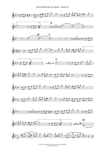 & bb ..
70
‰ J
œ œ œ œ œ œ œ œ# œ œ œ œ
‰ J
œ œ œ œ œ œ œ œ# œ
& bb ..
77
1.
˙
‰ J
œ œ œ
2.
˙ % 13 ˙ ˙ ˙
& bb
96
∑
*˙
ﬁ
˙ ˙ ∑
23
‰ J
œ œ œ
& bb ..
125
œ œ œ œ œ œ œ œ œ
‰ J
œ œ œ œ œ# œ œ œ 1.
˙
& bb ..
132
‰ J
œ œ œ
2.
Ao &% ﬁ
˙
ﬁ
˙
‰ J
œ œ œ œ œ œ
& bb
138 œ œ œ œ# œ œ
‰ J
œ œ œ œ œ œ œ œ œ œ ˙ ‰ J
œ œ œ
& bb
145
œ œ œ œ œ œ œ œ œ
‰ J
œ œ œ œ œ œ œ# œ œ œ ˙
& bb
152
Œ œ œ œ œ œ œ œ œ œ# œ œ
‰ J
œ œ œ œ œ œ œ œ œ œ œ
& bb ..
159
˙ 16
‰ J
œ œ œ œ œ œ œ œ œ œ œ œ
‰ J
œ œ œ
& bb ..
181 œ œ œ œ œ# œ œ œ 1.
˙
‰ J
œ œ œ
2.
Ao & *%
˙ *
˙
& bb
188
œ
œ# œ œ œ# œ œ œ .œ œ œ .œ œ œ
œ œ œ
œ œ œ
J
œ
‰ Œ
Governo do Estado do Ceará - Secretaria da Cultura e Desporto
Coordenação de Música
Hino do Município de Varjota - Flauta (C)
 