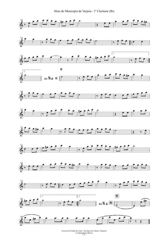 &
112
‰ J
œ œ œ œ œ œ œ œ# œ œ œ ˙
Œ œ œ œ œ œ œ œ œ œ#
& ..
119 œ œ
‰ J
œ œ œ œ œ œ œ œ œ œ ˙ ‰ J
œ œ œ œ œ
& ..
126
œ œ œ œ œ œ œ
‰ J
œ œ œ œ œ# œ œ œ 1.
˙
‰ J
œ œ œ
&
133
2.
Ao &% ﬁ
˙
ﬁ
˙ ‰ J
œ œ œ œ œ œ œ œ œ œ# œ œ
&
140
‰ J
œ œ œ œ œ œ œ œ œ œ ˙ ‰ J
œ œ œ œ œ œ œ œ œ œ
&
147 œ œ
‰ J
œ œ œ œ œ œ œ# œ œ œ ˙
Œ œ œ œ œ œ
&
154 œ œ œ œ# œ œ
‰ J
œ œ œ œ œ œ œ œ œ œ œ ˙ Œ ‰ J
œ
&
161
œ œ œ œ œ# œ œ œ œ
‰ J
œ œ œ œ œ œ œ œ# œ œ œ ˙
&
168
‰ J
œ œ œ œ œ œ œ œ œ œ# œ œ
‰ J
œ œ œ œ œ œ œ œ œ œ
& ..
175
˙ ‰ J
œ œ œ œ œ œ œ œ œ œ œ œ
‰ J
œ œ œ œ œ œ œ
& ..
182
œ# œ œ œ 1.
˙
‰ J
œ œ œ
2.
Ao & *%
˙ *
˙ œ
œ œ#
&
189 œ œ œ# œ œ .œ œ œ .œ œ œ œ œ œ
œ œ œ
J
œ
‰ Œ
- 2 -
Governo do Estado do Ceará - Secretaria da Cultura e Desporto
Coordenação de Música
Hino do Município de Varjota - 1º Clarinete (Bb)
 