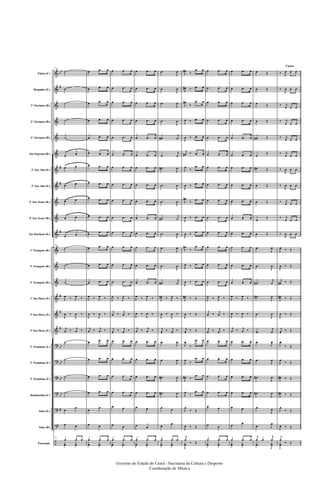&
&
&
&
&
&
&
&
&
&
&
&
&
&
&
&
&
?
?
?
?
?
?
÷
bb
#
#
#
#
#
#
#
bb
bb
bb
bb
#
Flauta (C)
Requinta (Eb)
1º Clarinete (Bb)
2º Clarinete (Bb)
3º Clarinete (Bb)
Sax-Soprano (Bb)
1º Sax-Alto (Eb)
3º Sax-Alto (Eb)
2º Sax-Tenor (Bb)
4º Sax-Tenor (Bb)
Sax-Barítono (Eb)
1º Trompete (Bb)
2º Trompete (Bb)
3º Trompete (Bb)
1º Sax-Horn (Eb)
2º Sax-Horn (Eb)
3º Sax-Horn (Eb)
1º Trombone (C)
2º Trombone (C)
3º Trombone (C)
Bombardino (C)
Tuba (Eb)
Tuba (Bb)
Percussão
21
˙
˙
˙
˙
˙
œ œ
œ œ
œ œ
œ œ
œ œ
œ œ
21
˙
˙
˙
J
œ ‰ J
œ ‰
J
œ ‰
J
œ ‰
j
œ ‰ j
œ ‰
˙
˙
˙
˙
œ
œ
œ œ
21
œ œ œ
y
œ
y
œ
œ .œ œ
œ .œ œ
œ
.œ œ
œ .œ œ
œ .œ œ
œ .œ œ
œ .œ œ
œ .œ œ
œ .œ œ
œ .œ œ
œ .œ œ
œ .œ œ
œ .œ œ
œ .œ œ
J
œ ‰ J
œ ‰
J
œ ‰
J
œ ‰
j
œ ‰ j
œ ‰
œ
.œ œ
œ .œ œ
œ .œ œ
œ .œ œ
œ
œ
œ œ
œ .œ œ
y
œ
y
œ
œ .œ œ
œ .œ œ
œ .œ œ
œ .œ œ
œ .œ œ
œ .œ œ
œ .œ œ
œ .œ œ
œ .œ œ
œ .œ œ
œ .œ œ
œ .œ œ
œ .œ œ
œ .œ œ
J
œ ‰ J
œ ‰
j
œ ‰
j
œ ‰
j
œ ‰ j
œ ‰
œ .œ œ
œ .œ œ
œ .œ œ
œ .œ œ
œ œ
œ œ
œ .œ œ
y
œ
y
œ
œ .œ œ
œ .œ œ
œ .œ œ
œ .œ œ
œ .œ œ
œ .œ œ
œ .œ œ
œ .œ œ
œ .œ œ
œ .œ œ
œ .œ œ
œ .œ œ
œ .œ œ
œ .œ œ
J
œ ‰ J
œ ‰
J
œ ‰
J
œ ‰
j
œ ‰ j
œ ‰
œ .œ œ
œ .œ œ
œ .œ œ
œ .œ œ
œ œ
œ œ
œ .œ œ
y
œ
y
œ
.œ
J
œ
.œ
J
œ
.œ
J
œ
.œ
J
œ
.œ#
j
œ
.œ
j
œ
.œ#
J
œ
.œ
J
œ
.œ
J
œ
.œ#
j
œ
.œ
J
œ
.œ
J
œ
.œ
J
œ
.œ#
j
œ
J
œ# ‰ J
œ ‰
J
œ ‰
J
œ ‰
j
œ ‰ j
œ ‰
.œ
J
œ
.œ
J
œ
.œ#
J
œ
.œ#
J
œ
œ œ
œ
œ
œ œ œ
y
œ
y
œ
J
œ#
‰
.œ œ
J
œ# ‰ .œ œ
J
œ#
‰
.œ œ
J
œ ‰ .œ œ
J
œ ‰ .œ œ
j
œ# ‰ .œ œ
J
œ
‰
.œ œ
J
œ ‰ .œ œ
J
œ#
‰ .œ œ
J
œ ‰ .œ œ
J
œ ‰ .œ œ
J
œ#
‰
.œ œ
J
œ ‰ .œ œ
J
œ ‰ .œ œ
J
œ# ‰ Œ
J
œ ‰ Œ
j
œ ‰ Œ
J
œ
‰
.œ œ
J
œ
‰
.œ œ
J
œ# ‰
.œ œ
J
œ
‰
.œ œ
J
œ
‰ Œ
J
œ ‰ Œ
j
œ
‰ Œ
J
y
œ
œ .œ œ
œ .œ œ
œ .œ œ
œ .œ œ
œ .œ œ
œ .œ œ
œ .œ œ
œ .œ œ
œ .œ œ
œ .œ œ
œ .œ œ
œ .œ œ
œ .œ œ
œ .œ œ
J
œ ‰ J
œ ‰
j
œ ‰
j
œ ‰
j
œ ‰ j
œ ‰
œ .œ œ
œ .œ œ
œ .œ œ
œ .œ œ
œ œ
œ œ
œ .œ œ
y
œ
y
œ
œ .œ œ
œ .œ œ
œ .œ œ
œ .œ œ
œ .œ œ
œ .œ œ
œ .œ œ
œ .œ œ
œ .œ œ
œ .œ œ
œ .œ œ
œ .œ œ
œ .œ œ
œ .œ œ
J
œ ‰ J
œ ‰
J
œ ‰
J
œ ‰
j
œ ‰ j
œ ‰
œ .œ œ
œ .œ œ
œ .œ œ
œ .œ œ
œ œ
œ
œ
œ .œ œ
y
œ
y
œ
œ Œ
œ Œ
œ Œ
œ Œ
œ# Œ
œ
Œ
œ# Œ
œ Œ
œ Œ
œ
Œ
œ Œ
.œ
J
œ
.œ
J
œ
.œ#
j
œ
.œ#
J
œ
.œ
J
œ
.œ
j
œ
.œ
J
œ
.œ
J
œ
.œ#
J
œ
.œ#
J
œ
.œ
J
œ
.œ J
œ
j
œ œ
j
œ.
.
y
œ
J
y
œ
Canto
‰ J
œ œ œ
‰
J
œ œ œ
‰ j
œ œ œ
‰ j
œ œ œ
‰ j
œ œ œ
‰ j
œ œ œ
‰
J
œ œ œ
‰
J
œ œ œ
‰ j
œ œ œ
‰ j
œ œ œ
‰
J
œ œ œ
J
œ ‰ Œ
J
œ ‰ Œ
j
œ# ‰ Œ
J
œ# ‰ Œ
J
œ ‰ Œ
j
œ ‰ Œ
J
œ
‰ Œ
J
œ
‰ Œ
J
œ# ‰ Œ
J
œ# ‰ Œ
J
œ
‰ Œ
J
œ ‰ Œ
j
œ
‰ Œ
J
y
œ
Governo do Estado do Ceará - Secretaria da Cultura e Desporto
Coordenação de Música
 