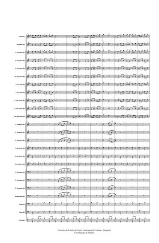 &
&
&
&
&
&
&
&
&
&
&
&
&
&
&
&
&
?
?
?
?
?
?
÷
bb
#
#
#
#
#
#
#
bb
bb
bb
bb
#
Flauta (C)
Requinta (Eb)
1º Clarinete (Bb)
2º Clarinete (Bb)
3º Clarinete (Bb)
Sax-Soprano (Bb)
1º Sax-Alto (Eb)
3º Sax-Alto (Eb)
2º Sax-Tenor (Bb)
4º Sax-Tenor (Bb)
Sax-Barítono (Eb)
1º Trompete (Bb)
2º Trompete (Bb)
3º Trompete (Bb)
1º Sax-Horn (Eb)
2º Sax-Horn (Eb)
3º Sax-Horn (Eb)
1º Trombone (C)
2º Trombone (C)
3º Trombone (C)
Bombardino (C)
Tuba (Eb)
Tuba (Bb)
Percussão
51
œ œ œ œ
œ œ œ œ
œ œ œ œ
œ œ œ œ
œ œ œ œ
œ œ œ œ
œ œ œ œ
œ œ œ œ
œ œ œ œ
œ# œ œ œ
œ œ œ œ
51
∑
∑
∑
J
œ ‰ J
œ ‰
J
œ ‰
J
œ ‰
j
œ ‰
j
œ ‰
∑
∑
∑
∑
œ œ
œ œ
51
œ œ œ
y
œ
y
œ
œ œ œ œ
œ œ œ œ
œ œ œ œ
œ œ œ œ
œ œ œ œ
œ œ œ œ
œ œ œ œ
œ œ œ œ
œ œ œ œ
œ œ œ œ
œ œ œ œ
∑
∑
∑
J
œ ‰ J
œ ‰
J
œ ‰
J
œ ‰
j
œ ‰
j
œ ‰
∑
∑
∑
∑
œ œ
œ œ
œ œ œ
y
œ
y
œ
˙
˙
˙
˙
˙
˙
˙
˙
˙
˙
˙
‰
j
œ œ œ
‰ j
œ œ œ
‰ j
œ œ œ
J
œ ‰ J
œ ‰
J
œ ‰
J
œ ‰
j
œ ‰ j
œ ‰
‰ J
œ œ œ
‰
J
œ œ œ
‰ j
œ œ œ
‰ J
œ œ œ
œ
œ
œ œ
œ œ œ
y
œ
y
œ
Œ œ œ
Œ œ œ
Œ
œ œ
Œ œ œ
Œ œ œ
Œ œ œ
Œ œ œ
Œ œ œ
Œ œ œ
Œ œ œ
Œ œ œ
œ œ Œ
œ œ Œ
œ œ Œ
J
œ ‰ Œ
J
œ ‰ Œ
j
œ ‰ Œ
œ œ
Œ
œ œ
Œ
œ œ Œ
œ œ
Œ
œ
œ
œ œ
œ œ œ
y
œ
y
œ
œ œ œ
œ œ œ
œ œ œ
œ œ œ
œ œ œ
œ œ œ
œ œ œ
œ œ œ
œ œ œ
œ œ œ
œ œ œ
∑
∑
∑
J
œ ‰
J
œ ‰
j
œ ‰
j
œ ‰
j
œ ‰ j
œ ‰
∑
∑
∑
∑
œ œ
œ œ
œ œ œ
y
œ
y
œ
œ œ# œ œ
œ œ# œ œ
œ œ# œ œ
œ œ# œ œ
œ œ# œ œ
œ œ# œ œ
œ œ# œ œ
œ œ œ œ
œ œ œ œ
œ œ# œ œ
œ œ# œ œ
∑
∑
∑
J
œ ‰ J
œ ‰
J
œ ‰
J
œ ‰
j
œ ‰
j
œ ‰
∑
∑
∑
∑
œ œ
œ œ
œ œ
y
œ
y
œ
œ œ
œ œ
œ œ
œ œ
œ œ
œ œ
œ œ
œ œ
œ œ
œ œ
œ œ
Œ œ œ
Œ œ œ
Œ œ œ
J
œ ‰ J
œ ‰
J
œ ‰
J
œ ‰
j
œ ‰ j
œ ‰
Œ
œ œ
Œ
œ œ
Œ œ œ
Œ
œ œ
œ
œ
œ œ
œ œ œ
y
œ
y
œ
‰ J
œ œ œ
‰
J
œ œ œ
‰ J
œ œ œ
‰ j
œ œ œ
‰ j
œ œ œ
‰ j
œ œ œ
‰
J
œ œ œ
‰ j
œ œ œ#
‰
j
œ œ œ
‰ j
œ œ œ
‰
J
œ
œ œ
œ Œ
œ Œ
œ Œ
J
œ ‰ J
œ ‰
J
œ ‰
J
œ ‰
j
œ ‰ j
œ ‰
œ
Œ
œ
Œ
œ Œ
œ
Œ
œ
œ
œ œ
œ œ
y
œ
y
œ
œ œ œ œ
œ œ œ œ
œ œ œ œ
œ œ œ œ
œ œ œ œ
œ œ œ œ
œ œ œ œ
œ œ œ# œ
œ œ œ œ
œ œ œ œ
œ œ œ œ
∑
∑
∑
J
œ ‰ J
œ# ‰
J
œ ‰
J
œ ‰
j
œ ‰ j
œ ‰
∑
∑
∑
∑
œ
œ
œ œ
œ œ œ
y
œ
y
œ
œ# œ œ œ
œ# œ œ œ
œ# œ œ œ
œ# œ œ œ
œ# œ œ œ
œ# œ œ œ
œ# œ œ œ
œ œ œ# œ
œ œ œ œ
œ# œ œ œ
œ# œ œ œ
∑
∑
∑
J
œ# ‰ J
œ ‰
J
œ ‰
J
œ ‰
j
œ ‰ j
œ ‰
∑
∑
∑
∑
œ œ
œ
œ
œ œ
y
œ
y
œ
Governo do Estado do Ceará - Secretaria da Cultura e Desporto
Coordenação de Música
 