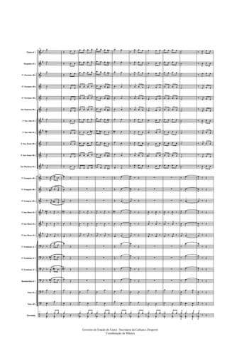 &
&
&
&
&
&
&
&
&
&
&
&
&
&
&
&
&
?
?
?
?
?
?
÷
bb
#
#
#
#
#
#
#
bb
bb
bb
bb
#
Flauta (C)
Requinta (Eb)
1º Clarinete (Bb)
2º Clarinete (Bb)
3º Clarinete (Bb)
Sax-Soprano (Bb)
1º Sax-Alto (Eb)
3º Sax-Alto (Eb)
2º Sax-Tenor (Bb)
4º Sax-Tenor (Bb)
Sax-Barítono (Eb)
1º Trompete (Bb)
2º Trompete (Bb)
3º Trompete (Bb)
1º Sax-Horn (Eb)
2º Sax-Horn (Eb)
3º Sax-Horn (Eb)
1º Trombone (C)
2º Trombone (C)
3º Trombone (C)
Bombardino (C)
Tuba (Eb)
Tuba (Bb)
Percussão
61 ˙
˙
˙
˙
˙
˙
˙
˙#
˙
˙
˙
61
‰
J
œ œ œ
‰ j
œ# œ œ
‰ j
œ œ# œ
J
œ# ‰ J
œ ‰
J
œ ‰
J
œ ‰
j
œ ‰ j
œ ‰
‰ J
œ œ œ
‰ J
œ# œ œ
‰
J
œ œ# œ
‰ J
œ# œ œ
œ œ
œ
œ
61
œ œ œ
y
œ
y
œ
Œ œ œ
Œ œ œ
Œ œ œ
Œ
œ œ
Œ
œ œ
Œ
œ œ
Œ œ œ
Œ œ œ
Œ œ œ
Œ
œ œ
Œ œ œ
œ Œ
œ Œ
œ# Œ
œ# Œ
œ Œ
œ Œ
œ
Œ
œ
Œ
œ# Œ
œ
Œ
œ
Œ
œ Œ
œ
Œy
œ
œ œ œ œ
œ œ œ œ
œ œ œ œ
œ œ œ œ
œ œ œ œ
œ œ œ œ
œ œ œ œ
œ œ œ œ#
œ œ œ œ
œ œ œ œ
œ œ œ œ
∑
∑
∑
J
œ ‰ J
œ ‰
J
œ ‰
J
œ ‰
j
œ ‰ j
œ ‰
∑
∑
∑
∑
œ
œ
œ œ
œ œ œ
y
œ
y
œ
œ œ œ œ#
œ œ œ œ#
œ œ œ œ#
œ œ œ œ#
œ œ œ œ#
œ œ œ œ#
œ œ œ œ#
œ œ# œ œ
œ œ œ œ
œ œ œ œ#
œ œ œ œ#
∑
∑
∑
J
œ ‰ J
œ ‰
J
œ ‰
J
œ ‰
j
œ ‰ j
œ ‰
∑
∑
∑
∑
œ
œ
œ œ
œ œ œ
y
œ
y
œ
œ œ
œ œ
œ œ
œ œ
œ œ
œ œ
œ œ
œ# œ
œ œ
œ œ
œ œ
Œ œ
Œ œ
Œ œ
œ# œ
œ œ
œ œ
Œ
œ
Œ
œ
Œ œ
Œ œ
œ œ
œ
œ
œ œ œ
y
œ
y
œ
‰ J
œ œ œ
‰ J
œ œ œ
‰ J
œ œ œ
‰
j
œ œ œ
‰
j
œ œ œ
‰
j
œ œ œ
‰ J
œ œ œ
‰
J
œ œ œ
‰ J
œ œ œ
‰
j
œ œ œ
‰ J
œ œ œ
J
œ ‰ Œ
J
œ ‰ Œ
j
œ ‰ Œ
J
œ ‰ Œ
J
œ ‰ Œ
j
œ ‰ Œ
J
œ
‰ Œ
J
œ
‰ Œ
J
œ ‰ Œ
J
œ ‰ Œ
œ œ
œ œ
œ œ œ
y
œ
y
œ
œ œ œ
œ œ œ
œ œ œ
œ œ œ
œ œ œ
œ œ œ
œ œ œ
œ œ œ
œ œ œ
œ# œ œ
œ œ œ
∑
∑
∑
J
œ ‰
J
œ ‰
j
œ ‰
j
œ ‰
j
œ ‰ j
œ ‰
∑
∑
∑
∑
œ œ
œ œ
œ œ œ
y
œ
y
œ
œ œ œ œ
œ œ œ œ
œ œ œ œ
œ œ œ œ
œ œ œ œ
œ œ œ œ
œ œ œ œ
œ œ œ œ
œ œ œ œ
œ œ œ œ
œ œ œ œ
∑
∑
∑
J
œ ‰
J
œ ‰
j
œ ‰
j
œ ‰
j
œ ‰ j
œ ‰
∑
∑
∑
∑
œ œ
œ œ
œ œ œ
y
œ
y
œ
˙
˙
˙
˙
˙
˙
˙
˙
˙
˙
˙
‰ .œ
‰ .œ
‰ .œ
J
œ .œ
J
œ .œ
j
œ .œ
‰
.œ
‰
.œ
‰ .œ
‰ .œ
J
œ
œ
J
œ
J
œ œ
J
œ
j
œ œ
j
œ
J
y
œ
y
œ
J
y
œ
‰ J
œ œ œ
‰
J
œ œ œ
‰ J
œ œ œ
‰ j
œ œ œ
‰ j
œ œ œ
‰ j
œ œ œ
‰
J
œ œ œ
‰ j
œ œ œ
‰
j
œ œ œ
‰ j
œ œ œ
‰
J
œ œ œ
J
œ ‰ Œ
J
œ ‰ Œ
j
œ ‰ Œ
J
œ ‰ Œ
J
œ ‰ Œ
j
œ ‰ Œ
J
œ
‰ Œ
J
œ
‰ Œ
J
œ ‰ Œ
J
œ ‰ Œ
J
œ ‰ Œ
J
œ
‰ Œ
j
œ
‰ Œ
J
y
œ
Governo do Estado do Ceará - Secretaria da Cultura e Desporto
Coordenação de Música
 