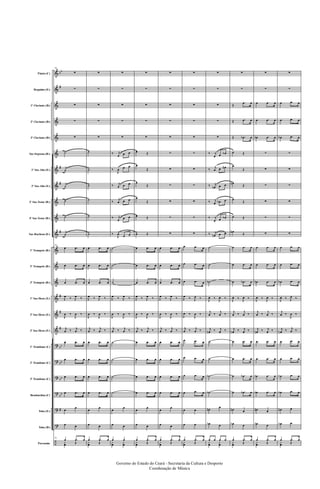 &
&
&
&
&
&
&
&
&
&
&
&
&
&
&
&
&
?
?
?
?
?
?
÷
bb
#
#
#
#
#
#
#
bb
bb
bb
bb
#
Flauta (C)
Requinta (Eb)
1º Clarinete (Bb)
2º Clarinete (Bb)
3º Clarinete (Bb)
Sax-Soprano (Bb)
1º Sax-Alto (Eb)
3º Sax-Alto (Eb)
2º Sax-Tenor (Bb)
4º Sax-Tenor (Bb)
Sax-Barítono (Eb)
1º Trompete (Bb)
2º Trompete (Bb)
3º Trompete (Bb)
1º Sax-Horn (Eb)
2º Sax-Horn (Eb)
3º Sax-Horn (Eb)
1º Trombone (C)
2º Trombone (C)
3º Trombone (C)
Bombardino (C)
Tuba (Eb)
Tuba (Bb)
Percussão
81
∑
∑
∑
∑
∑
˙
˙
˙
˙
˙
˙
81
œ .œ œ
œ .œ œ
œ .œ œ
J
œ ‰ J
œ ‰
J
œ ‰
J
œ ‰
j
œ ‰ j
œ ‰
œ .œ œ
œ .œ œ
œ .œ œ
œ .œ œ
œ
œ
œ œ
81
œ .œ œ
y
œ Œ
∑
∑
∑
∑
∑
˙
˙
˙
˙
˙
˙
œ .œ œ
œ .œ œ
œ .œ œ
J
œ ‰ J
œ ‰
J
œ ‰
J
œ ‰
j
œ ‰ j
œ ‰
œ .œ œ
œ .œ œ
œ .œ œ
œ .œ œ
œ
œ
œ œ
œ .œ œ
y
œ Œ
∑
∑
∑
∑
∑
‰ j
œ œ œ
‰
J
œ œ œ
‰ j
œ œ œ
‰
j
œ œ œ
‰ j
œ œ œ
‰
J
œ
œ œ
˙
˙
˙
J
œ ‰ J
œ ‰
J
œ ‰
J
œ ‰
j
œ ‰ j
œ ‰
˙
˙
˙
˙
œ
œ
œ œ
œ œ
y
œ
y
œ
∑
∑
∑
∑
∑
œ Œ
œ
Œ
œ
Œ
œ
Œ
œ Œ
œ Œ
œ .œ œ
œ .œ œ
œ .œ œ
J
œ ‰ J
œ ‰
J
œ ‰
J
œ ‰
j
œ ‰ j
œ ‰
œ .œ œ
œ .œ œ
œ .œ œ
œ .œ œ
œ
œ
œ œ
œ .œ œ
y
œ Œ
∑
∑
∑
∑
∑
∑
∑
∑
∑
∑
∑
œ .œ œ
œ .œ œ
œ .œ œ
J
œ ‰ J
œ ‰
J
œ ‰
J
œ ‰
j
œ ‰ j
œ ‰
œ .œ œ
œ .œ œ
œ .œ œ
œ .œ œ
œ
œ
œ œ
œ .œ œ
y
œ Œ
∑
∑
∑
∑
∑
∑
∑
∑
∑
∑
∑
œ .œ œ
œ .œ œ
œ .œ œ
J
œ ‰ J
œ ‰
J
œ ‰
J
œ ‰
j
œ ‰ j
œ ‰
œ .œ œ
œ .œ œ
œ .œ œ
œ .œ œ
œ œ
œ œ
œ .œ œ
y
œ Œ
∑
∑
∑
∑
∑
‰ j
œ œ œb
‰
j
œ œ œn
‰ j
œn œ œ
‰ j
œ œb œ
‰ j
œ œ œb
‰ j
œn œ œ
˙
˙
˙b
J
œ ‰
J
œ ‰
j
œ ‰
j
œ ‰
j
œn ‰ j
œ ‰
˙
˙
˙b
˙b
œn
œ
œb œ
œ œ œ œ
y
œ
y
œ
∑
∑
Œ
.œ œ
Œ .œ œ
Œ .œb œ
œ Œ
œ
Œ
œn
Œ
œ
Œ
œ Œ
œn
Œ
œ .œ œ
œ .œ œ
œ .œb œ
J
œ ‰
J
œ ‰
j
œ ‰
j
œ ‰
j
œn ‰ j
œ ‰
œ .œ œ
œ .œ œ
œ .œb œ
œ .œb œ
œn œ
œb œ
œ .œ œ
y
œ Œ
∑
∑
œ .œ œ
œ .œ œ
œb .œ œ
∑
∑
∑
∑
∑
∑
œ .œ œ
œ .œ œ
œb .œ œ
J
œ ‰
J
œ ‰
j
œ ‰
j
œ ‰
j
œn ‰ j
œ ‰
œ .œ œ
œ .œ œ
œb .œ œ
œb .œ œ
œn œ
œb œ
œ .œ œ
y
œ Œ
∑
∑
œ .œ œ
œ .œ œ
œb .œ œ
∑
∑
∑
∑
∑
∑
œ .œ œ
œ .œ œ
œb .œ œ
J
œ ‰ J
œ ‰
j
œ ‰
J
œ ‰
j
œn ‰ j
œ ‰
œ .œ œ
œ .œ œ
œb .œ œ
œb .œ œ
œn œ
œb œ
œ .œ œ
y
œ Œ
Governo do Estado do Ceará - Secretaria da Cultura e Desporto
Coordenação de Música
 