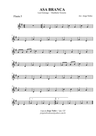&
#
42 ..∑ œ œ œ œ œ œ œ œ
&
#6
œ œ œ œ œ œ œ œ œ œ
&
#11
œ œ œ œ œ œ œ œ œ
œ
œ
œ
&
#16
œ œ œ œ œ œ œ œ œ œ œ œ
&
#21
œ œ œ
œ
œ
œ œ œ œ œ
&
#26
œ œ œ œ œ œ œ œ œ œ
&
# ..
31
œ œ
1
œ œ œ œ
2
œ œ œ œ œ Œ
Cópia de Jorge Nobre / Ipu -CE
jorgenobredosax@yahoo.com.br
ASA BRANCA
Luiz Gonzaga / Humberto Teixeira
Arr.: Jorge NobreFlauta 5
 