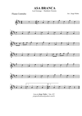 &
## 42 ..∑ œ œ œ œ œ œ œ œ
&
##
6
œ œ œ œ œ œ œ œ œ œ
&
##
11
œ œ œ œ œ œ œ œ œ œ œ œ
&
##
16
œ œ œ œ œ œ œ œ œ œ œ œ
&
##
21
œ œ œ œ œ œ œ œ œ œ
&
##
26
œ œ
œ œ œ œ œ œ œ œ
&
## ..
31
œ œ
1
œ œ œ œ
2
œ œ œ œ œ Œ
Cópia de Jorge Nobre / Ipu -CE
jorgenobredosax@yahoo.com.br
ASA BRANCA
Luiz Gonzaga / Humberto Teixeira
Arr.: Jorge NobreFlauta Contralto
 