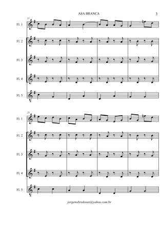 &
&
&
&
V
#
#
#
#
#
Fl. 1
Fl. 2
Fl. 3
Fl. 4
Fl. 5
21
œ œ œ œ
‰ J
œ ‰ J
œ
‰ j
œ ‰ j
œ
‰ j
œ ‰ j
œ
œ œ
œ œ
‰ j
œ ‰ j
œ
‰ j
œ ‰ j
œ
‰ j
œ
‰ j
œ
œ
œ
œ œ œ œ
‰ j
œ ‰ j
œ
‰ j
œ ‰ j
œ
‰ j
œ
‰ j
œ
œ
œ
œ
œn œ
‰
J
œ ‰
J
œ
‰ j
œ ‰ j
œ
‰ j
œ
‰ j
œ
œ œ
&
&
&
&
V
#
#
#
#
#
Fl. 1
Fl. 2
Fl. 3
Fl. 4
Fl. 5
25
œ œ œ œ
‰ J
œ ‰ J
œ
‰ j
œ ‰ j
œ
‰ j
œ ‰ j
œ
œ œ
œ œ œ œ
‰ J
œ ‰ J
œ
‰ j
œ ‰ j
œ
‰ j
œ ‰ j
œ
œ œ
œ œ œ œ
‰ j
œ ‰ j
œ
‰ j
œ ‰ j
œ
‰ j
œ
‰ j
œ
œ œ
œ œ
œn œ
‰
J
œ ‰
J
œ
‰ j
œ ‰ j
œ
‰ j
œ
‰ j
œ
œ œ
3ASA BRANCA
jorgenobredosax@yahoo.com.br
 