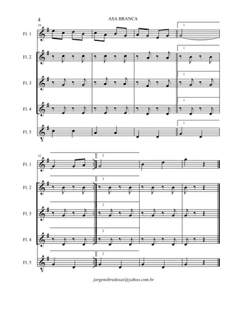 &
&
&
&
V
#
#
#
#
#
Fl. 1
Fl. 2
Fl. 3
Fl. 4
Fl. 5
29
œ œ œ œ
‰ J
œ ‰ J
œ
‰ j
œ ‰ j
œ
‰ j
œ ‰ j
œ
œ œ
œ œ œ œ
‰ J
œ ‰ J
œ
‰ j
œ ‰ j
œ
‰ j
œ ‰ j
œ
œ œ
œ œ œ œ
‰ j
œ ‰ j
œ
‰ j
œ ‰ j
œ
‰ j
œ
‰ j
œ
œ œ
1
˙
1
‰
J
œ ‰
J
œ
1
‰ j
œ ‰ j
œ
1
‰ j
œ
‰ j
œ
1
œ œ
&
&
&
&
V
#
#
#
#
#
..
..
..
..
..
Fl. 1
Fl. 2
Fl. 3
Fl. 4
Fl. 5
33
œ œ œ
‰
J
œ ‰
J
œ
‰ j
œ ‰ j
œ
‰ j
œ
‰ j
œ
œ œ
2
˙
2
‰
J
œ ‰
J
œ
2
‰ j
œ ‰ j
œ
2
‰ j
œ
‰ j
œ
2
œ œ
œ œ
‰
J
œ ‰
J
œ
‰ j
œ ‰ j
œ
‰ j
œ
‰ j
œ
œ œ
œ
Œ
J
œ ‰ Œ
j
œ ‰ Œ
j
œ
‰ Œ
œ Œ
4 ASA BRANCA
jorgenobredosax@yahoo.com.br
 