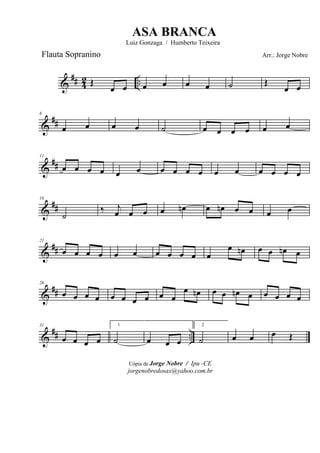 &
## 42 ..Œ
œ œ œ œ œ œ ˙ Œ
œ œ
&
##
6
œ œ œ œ ˙ œ œ œ œ œ œ
&
##
11
œ œ œ œ œ œ œ œ œ œ œ œ œ œ œ œ
&
##
16
˙
‰ j
œ œ œ œ œn œ œn œ œ œ œ
&
##
21
œ œ œ œ œ œ œ œ œ œ œ
œ œn œ œ œn œ
&
##
26
œ œ œ œ œ œ œ œ œ œ
œ œn œ œ œn œ œ œ œ œ
&
## ..
31
œ œ œ œ
1
˙ œ œ œ
2
˙ œ œ œ Œ
Cópia de Jorge Nobre / Ipu -CE
jorgenobredosax@yahoo.com.br
ASA BRANCA
Luiz Gonzaga / Humberto Teixeira
Arr.: Jorge NobreFlauta Sopranino
 