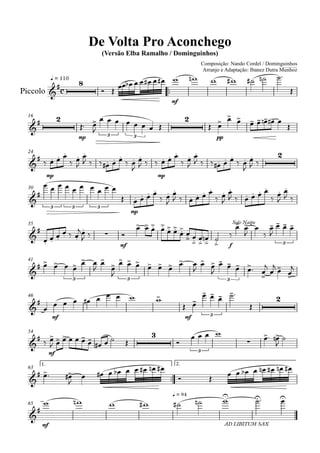 q = 110
Composição: Nando Cordel / Dominguinhos
Arranjo e Adaptação: Ibanez Dutra Munhoz
Piccolo
Compositor: Nando Cordel e Dominguinhos
De Volta Pro Aconchego
(Versão Elba Ramalho / Dominguinhos)
16
24
30
35
41
46
54
1.
63
2.
65
c
8
mf
2
mp 3 3
2
pppp
mp mp
2
3 3 3
mp
mf f
Solo Naipe
3
3 3 3
mf mf 3
2
mf
3
3
mf
q = 94
AD LIBITUM SAX
 