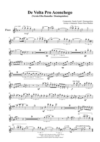 q = 110
Composição: Nando Cordel / Dominguinhos
Arranjo e Adaptação: Ibanez Dutra Munhoz
Flute
Compositor: Nando Cordel e Dominguinhos
De Volta Pro Aconchego
(Versão Elba Ramalho / Dominguinhos)
Copyright ©2013 Marinha do Brasil - Escola Naval
Todos os Direitos Reservados - UBC/RJ
"A Instituiçao de Ensino Superior mais Antiga no Brasil."
7
14
23
28
35
41
47
55
1.
64
2.
c
Solo f
3 3
3
3 3
2
mp 3 3
2
pp
mp mp
2
3 3 3
mp
mf f
Solo Naipe
3
3 3 3 mf
mf 3
2
mf
3
3
3
3
3 3
q = 94 AD LIBITUM SAX
 