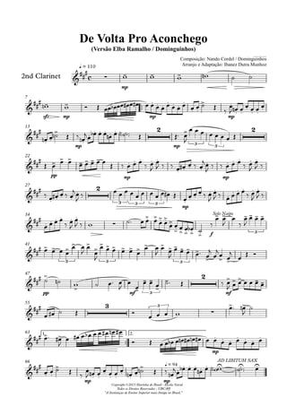 2nd Clarinet
q = 110
Composição: Nando Cordel / Dominguinhos
Arranjo e Adaptação: Ibanez Dutra Munhoz
Compositor: Nando Cordel e Dominguinhos
De Volta Pro Aconchego
(Versão Elba Ramalho / Dominguinhos)
Copyright ©2013 Marinha do Brasil - Escola Naval
Todos os Direitos Reservados - UBC/RJ
"A Instituiçao de Ensino Superior mais Antiga no Brasil."
7
13
22
27
34
41
47
55
1.63 2.
66
c
mp
sfz mp mp mp
mp
2
mp 3
3
2
pp mp mp
2
3 3 3
mp
f
Solo Naipe
3
3 3 3
pp mf 3
2
mf
3 3
mp
mp mp
q = 94
AD LIBITUM SAX
 