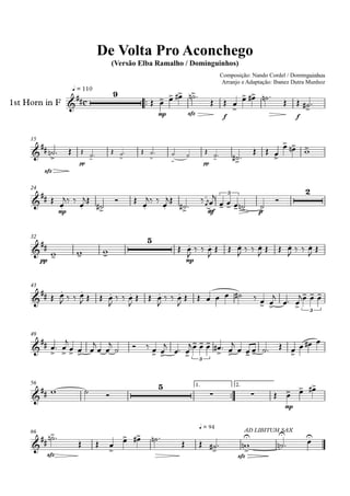 q = 110
1st Horn in F
Composição: Nando Cordel / Dominguinhos
Arranjo e Adaptação: Ibanez Dutra Munhoz
Compositor: Nando Cordel e Dominguinhos
De Volta Pro Aconchego
(Versão Elba Ramalho / Dominguinhos)
15
24
32
43
49
56 1. 2.
66
c
9
mp sfz
f f
sfz
pp pp
mp mfmf
3
p
2
pp
5
mp
3
3
5
mp
sfz
q = 94
sfz
AD LIBITUM SAX
 