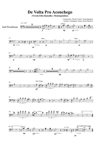 q = 110
2nd Trombone
Composição: Nando Cordel / Dominguinhos
Arranjo e Adaptação: Ibanez Dutra Munhoz
Compositor: Nando Cordel e Dominguinhos
De Volta Pro Aconchego
(Versão Elba Ramalho / Dominguinhos)
13
22
30
45
52
58 1.
64 2.
c
7
f 3
(Mute)
mp sfz
sfz
sfz
Open
pp
Open
pp
p mp mf 3 p
4 4
pp
mf
Solo Naipe
3
3
3 3
(Mute)
mp sfz sfz
q = 94
sfz
AD LIBITUM SAX
 