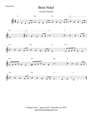 % 33
œ œ œ œ œ
C
œ œ œ œ œ
Dm
œ œ œ œ œ
Em
1.
œ œ œ œ œ
F
% −−
5
ϖ
G7
2.
œ œ œ œ œ
F
ϖ
G
œ œ œ œ œ
F
%
9
œ œ œ œ œ
Em
œ œ œ œ œ
Dm
ϖ
G
œ œ œ œ œ œ
Em
%
13
œ œ œ œ œ œ
Dm
œ∀ œ œ œ œ œ
B7
ϖ
Em
œ œ œ œ œ
F
%
17
œ œ œ œ œ
Em
œ œ œ œ œ
Dm
˙ œ œ
G
ϖ
C
Bom Natal
© Rafael Alves - Ipueiras/CE. Dezembro de 2016
rafa.flauteando@gmail.com
Flauta Doce
Canção Natalina
 
