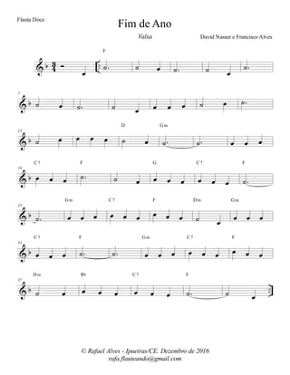 % α 32 −−Ó
œ
−˙
F
˙ œ −˙ ˙ œ
−˙
% α
7
˙ œ −˙ ˙ œ œ œ œ ˙ œ −˙
% α
13
˙ œ œ œ œ ˙ œ
D
−˙
Gm
−˙ œ œ œ
% α
19
œ œ œ
C7
−˙
F
˙ œ œ œ œ
G
œ œ œ
C7
−˙
F
% α
25
−˙ œ œ œ
Gm
œ œ œ
C7
œ œ œ
F
˙ œ
Dm
œ œ œ
Gm
% α
31
œ œ œ
C7
−˙
F
−˙ œ œ œ
Gm
œ œ œ
C7
œ œ œ
F
% α −−
37
˙ œ
Dm
œ œ œ
Bα
œ œ œ
C7
−˙
F
˙ œ
Fim de Ano
David Nasser e Francisco Alves
© Rafael Alves - Ipueiras/CE. Dezembro de 2016
rafa.flauteando@gmail.com
Flauta Doce
Valsa
 