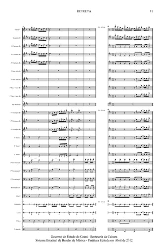 &
&
&
&
&
&
&
&
&
&
&
&
&
&
&
&
?
?
?
?
?
ã
ã
ã
ã
b
##
#
#
#
##
##
#
#
##
#
#
#
b
b
b
b
b
n
###
##
##
##
###
##
#
##
##
###
##
##
##
#
#
#
n
n
n
n
n
44
44
4
4
44
44
4
4
4
4
44
44
4
4
4
4
44
44
4
4
44
44
4
4
4
4
44
44
4
4
4
4
44
44
4
4
Flauta C
Requinta Eb
1º Clarinete Bb
2º Clarinete Bb
3º Clarinete Bb
1º Sax.-Alto Eb
2º Sax.-Alto Eb
1º Sax.-Tenor Bb
2º Sax.-Tenor Bb
Sax Barítono
1º Trompete Bb
2º Trompete Bb
3º Trompete Bb
1º Horn F
2º Horn F
3º Horn F
1º Trombone C
2º Trombone C
3º Trombone C
Bombardino C
Tuba C
Zabumba
Caixa
Pratos
Triângulo
58
≈
œ œ œ œ œ œ œ
≈
œ œ œ œ œ œ œ
≈
œ œ œ œ œ œ œ
≈
œ œ œ œ œ œ œ
≈
œ œ œ œ œ œ œ
∑
∑
∑
∑
58
∑
58
∑
∑
∑
58
œ œ
œ œ
œ œ
≈
.
J
œ œ
≈
.
J
œ œ
≈ .
J
œ œ
≈ .
J
œ œ
œ
œ
58
‰ ≈
R
œ œ œ œ
58
≈
J
œ ≈
J
œ ‰
58
‰
J
œ ‰
J
œ
58
‘
œ Œ
œ Œ
œ Œ
œ Œ
œ Œ
∑
∑
∑
∑
∑
≈ œ œ œ œ œ> œ œ>
≈ œ œ œ œ œ> œ œ>
≈ œ œ œ œ œ> œ œ>
Œ œ œ œ œ
Œ œ œ œ œ
Œ
œ œ œ œ
≈
.
J
œ œ
≈
.
J
œ œ
≈ .
J
œ œ
≈ .
J
œ œ
œ
œ
≈ œ œ œ ≈ œ œ œ
J
œ ‰
J
œ ‰
‰
J
œ ‰
J
œ
‘
∑
∑
∑
∑
∑
∑
∑
∑
∑
∑
≈ R
œ>
‰ ≈ R
œ>
‰
≈ R
œ>
‰ ≈ R
œ>
‰
≈ R
œ>
‰ ≈ R
œ>
‰
œ œ
œ œ
œ œ
‰
.œ>
‰
.œ>
‰ .œ>
‰ .œ
>
œ œ> œ. œ.
œ œ œ œ
J
œ ‰
J
œ ‰
‰
J
œ ‰
J
œ
‘
D.S. al Coda
∑
∑
∑
∑
∑
∑
∑
∑
∑
∑
D.S. al Coda
∑
∑
∑
∑
∑
∑
œ. œ. œ. œ>
œ. œ. œ. œ>
œ. œ. œ. œ>
œ. œ. œ. œ
>
œ. œ. œ œ>
D.S. al Coda
œ œ œ œ>
Œ ‰
J
œ>
Œ ‰
J
x
>
Œ ‰ J
x>
ﬁ œ> œ œ œ œ> œ œ œ œ œ> œ œ>
œ œ œ>
œ> œ œ œ œ> œ œ œ œ œ> œ œ>
œ œ œ>
œ. œ. œ. œ. œ œ œ œ œ œ
>
œ. œ. œ. œ. œ œ œ œ œ œ
>
œ. œ. œ. œ. œ œ œ œ œ œ
>
Œ Œ ≈ œ œ œ œ œ>
Œ Œ ≈ œ œ œ œ œ>
Œ Œ ≈
œ œ œ œ œ>
Œ Œ ≈
œ œ œ œ œ>
∑
ﬁ
Œ Œ ≈
œ œ œ œ œ>
Œ Œ ≈
œ œ œ œ œ>
Œ Œ ≈
œ œ œ œ œ>
Œ Œ ≈ œ œ œ œ œ>
Œ Œ ≈ œ œ œ œ œ>
Œ Œ ≈ œ œ œ œ œ
>
œ. œ. œ. œ. œ œ œ œ œ œ
œ. œ. œ. œ. œ œ œ œ œ œ
œ. œ
>. œ. œ. œ œ œ œ œ œ
œ. œ.
œ>. œ. œ œ œ œ œ œ>
œ œ> œ œ œ œ œ œ œ œ>
ﬁ
œ œ œ œ œ œ œ œ œ œ
≈ .
J
œ Œ ≈ œ œ œ œ œ
‰ œ ‰ œ Œ ‰
J
x
>
œ œ œ
‰ j
œ
11
Governo do Estado do Ceará - Secretaria da Cultura
Sistema Estadual de Bandas de Música - Partitura Editada em Abril de 2012
RETRETA
 