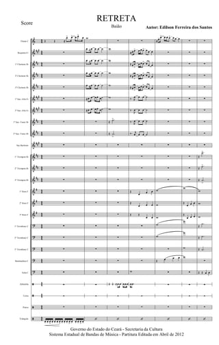 &
&
&
&
&
&
&
&
&
&
&
&
&
&
&
&
?
?
?
?
?
ã
ã
ã
ã
###
##
##
##
###
##
#
##
##
###
##
##
##
#
#
#
44
44
4
4
44
44
4
4
4
4
44
44
4
4
4
4
44
44
4
4
44
44
4
4
4
4
44
44
4
4
4
4
44
44
4
4
Flauta C
Requinta Eb
1º Clarinete Bb
2º Clarinete Bb
3º Clarinete Bb
1º Sax.-Alto Eb
2º Sax.-Alto Eb
1º Sax.-Tenor Bb
2º Sax.-Tenor Bb
Sax Barítono
1º Trompete Bb
2º Trompete Bb
3º Trompete Bb
1º Horn F
2º Horn F
3º Horn F
1º Trombone C
2º Trombone C
3º Trombone C
Bombardino C
Tuba C
Zabumba
Caixa
Pratos
Triângulo
Œ Œ ≈
œ> œ> œ œ>
œ
∑
∑
∑
∑
∑
∑
∑
∑
∑
∑
∑
∑
∑
∑
∑
∑
∑
∑
∑
∑
∑
∑
∑
œ. œ. œ
>
œ. œ. œ. œ
>
œ. œ. œ. œ
>
œ. œ. œ. œ
>
œ.
w
œ ≈œ œ œ ˙
œ ≈œ œ œ ˙
œ ≈œ œ œ ˙
œ ≈œ œ œ ˙
≈œ œ œ œ œ˙
≈œ œ œ œ œ˙
∑
∑
∑
∑
∑
∑
∑
∑
∑
∑
∑
∑
∑
∑
∑
∑
∑
‘
∑
w
w
w
w
w
w
Œ
.˙>
Œ .˙
>
∑
∑
∑
∑
∑
∑
∑
∑
∑
∑
∑
∑
Œ Œ ≈œ œ œœ œ
∑
∑
‘
∑
≈œ. œ> œ œ œ> œ œ œ
≈œ.
œ
>
œ œ œ> œ œ œ
≈œ.
œ
>
œ œ œ> œ œ œ
≈œ.
œ
>
œ œ œ> œ œ œ
‰. R
œ œ œ ˙
‰.
R
œ œ œ ˙
‰.
R
œ œ œ ˙
‰. r
œ œ œ ˙
∑
∑
∑
∑
Œ
œ œ œ
Œ
œ œ œ
Œ Œ
œ œ
∑
∑
∑
∑
w
œ .œ
∑
∑
‘
≈œ. œ> œ œ œ> œ œ œ
∑
∑
∑
∑
∑
∑
∑
∑
∑
∑
∑
∑
w
w
w
w
w
∑
Œ œ œ œ
∑
∑
∑
∑
‘
∑
∑
∑
∑
∑
∑
∑
∑
∑
∑
∑
∑
∑
w
Œ
œ œ œ
Œ
œ œ œ
w
w
w
w
∑
∑
∑
∑
‘
∑
∑
∑
∑
∑
∑
∑
∑
∑
∑
Œ
.˙>
Œ
.˙>
Œ .˙
>
w
w
w
Œ
.˙
Œ .˙
Œ .˙
∑
Œ Œ œ œ
∑
∑
∑
‘
Governo do Estado do Ceará - Secretaria da Cultura
Sistema Estadual de Bandas de Música - Partitura Editada em Abril de 2012
RETRETA
Autor: Edilson Ferreira dos SantosBaião
Score
 