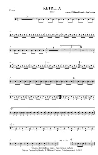 ã 44
7
‰ œ ‰ œ ‰ œ ‰ œ ‰ œ ‰ œ ‰ œ ‰ œ ‰ œ ‰ œ ‰ œ ‰ œ
ã
11
‰ œ ‰ œ ‰ œ ‰ œ ‰ œ ‰ œ ‰ œ ‰ œ ‰ œ ‰ œ ‰ œ ‰ œ ‰ œ ‰ œ ‰ œ ‰ œ ‰ œ ‰ œ ‰ œ ‰ œ
ã .. ..
16
‰ œ ‰ œ ‰ œ ‰ œ ‰ œ ‰ œ ‰ œ ‰ œ
3 1.
∑
2.
∑
%
Ó Œ ‰
J
x
ã .. ..
24
‰ œ ‰ œ ‰ œ ‰ œ ‰ œ ‰ œ ‰ œ ‰ œ
1, 3.
‰ œ ‰ œ ‰ œ ‰ œ ‰ œ ‰ œ ‰ œ ‰ œ
2.
‰ œ ‰ œ‰ œ ‰ œ
ã
29
‰ œ ‰ œ ‰ œ ‰ œ ‰ œ ‰ œ ‰ œ ‰ œ
ﬁ
‰ œ ‰ œ ‰ œ ‰ œ ‰ œ ‰ œ ‰ œ ‰ œ
ã 4
2 ..
33
‰ œ‰ œ ‰ œ‰ œ ‰ œ‰ œ‰ œ‰ œ ‰ œ‰ œ‰ œ‰ œ ‰
J
œ ‰
J
œ ‰
J
œ ‰
J
œ ‰
J
œ‰
J
œ ‰
J
œ‰
J
œ
ã ..
40 1.
‰
J
œ‰
J
œ ‰
J
œ‰
J
œ ‰
J
œ‰
J
œ ‰
J
œ‰
J
œ ‰
J
œ‰
J
œ ‰
J
œ‰
J
œ ‰
J
œ‰
J
œ ‰
J
œ‰
J
œ ‰
J
œ‰
J
œ ‰
J
œ‰
J
œ ‰
J
œ‰
J
œ ‰
J
œ‰
J
œ
ã
52 2.
‰
J
œ ‰
J
œ ‰
J
œ ‰
J
œ ‰
J
œ ‰
J
œ ‰
J
œ ‰
J
œ ‰
J
œ ‰
J
œ ‰
J
œ ‰
J
œ
ã 44
58
‰
J
œ ‰
J
œ ‰
J
œ ‰
J
œ ‰
J
œ ‰
J
œ
D.S. al Coda
Œ ‰
J
x
> ﬁ
‰ œ ‰ œ Œ ‰
J
x
>
Governo do Estado do Ceará - Secretaria da Cultura
Sistema Estadual de Bandas de Música - Partitura Editada em Abril de 2012
RETRETA
Autor: Edilson Ferreira dos SantosBaião
Pratos
 