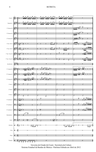 &
&
&
&
&
&
&
&
&
&
&
&
&
&
&
&
?
?
?
?
?
ã
ã
ã
ã
###
##
##
##
###
##
#
##
##
###
##
##
##
#
#
#
..
..
..
..
..
..
..
..
..
..
..
..
..
..
..
..
..
..
..
..
..
..
..
..
..
..
..
..
..
..
..
..
..
..
..
..
..
..
..
..
..
..
..
..
..
..
..
..
..
..
..
..
..
..
..
..
Flauta C
Requinta Eb
1º Clarinete Bb
2º Clarinete Bb
3º Clarinete Bb
1º Sax.-Alto Eb
2º Sax.-Alto Eb
1º Sax.-Tenor Bb
2º Sax.-Tenor Bb
Sax Barítono
1º Trompete Bb
2º Trompete Bb
3º Trompete Bb
1º Horn F
2º Horn F
3º Horn F
1º Trombone C
2º Trombone C
3º Trombone C
Bombardino C
Tuba C
Zabumba
Caixa
Pratos
Triângulo
18
Œ
œ œ œ œ œ
œ œ œ
œ
œ œ œ
Œ
œ œ œ œ œ
œ œ œ
œ
œ œ œ
∑
∑
∑
œ .œ
J
œ ‰ Ó
œ .œ
j
œ ‰ Ó
œ .œ
J
œ ‰ Ó
œ .œ
j
œ ‰ Ó
18
∑
18
Œ ≈ œ œ œ œ> œ> ≈ œ œ> œ>
‰
Œ ≈ œ œ œ œ> œ>
≈ œ œ> œ>
‰
Œ ≈ œ œ œ œ> œ>
≈ œ œ> œ>
‰
18
Œ œ ˙
Œ œ ˙
Œ
œ ˙
œ œ œ ˙ Œ
œ œ œ ˙ Œ
œ œ œ ˙ Œ
Œ œ
˙>
œ œ r
œ œ œ
18
J
œ ‰ Œ ‰.
R
œ œ œ œ
18
∑
18
∑
18
œ. œ. œ
>
œ. œ. œ. œ
>
œ.
Œ
œ œ œ œ œ œ œ œ œ œ
œ œ
Œ
œ œ œ œ œ œ œ œ œ œ
œ œ
∑
∑
∑
Œ Œ Œ œ œ œ
Œ Œ Œ œ œ œ
Œ Œ Œ Œ
∑
∑
Œ ≈
œ œ œ œ œ> œ
Œ ≈
œ œ œ œ œ> œ
Œ ≈
œ œ œ œ œ> œ
˙ ˙
˙ ˙
˙ ˙
Œ
.˙
Œ
.˙
Œ .˙#
Œ
.˙
œ ˙ ‰ œ œb
J
œ ‰ Œ Ó
∑
∑
‘
Œ
œ œ œ œ œ
œ œ œ
œ
œ œ œ
Œ
œ œ œ œ œ
œ œ œ
œ
œ œ œ
∑
∑
∑
˙ œ œ
œ œ œ œ œ œ œ
Œ
œ œ œ
Œ œ œ œ
∑
∑
∑
∑
˙ ˙
˙ ˙
˙ ˙
∑
∑
∑
Œ œ
˙>
˙ ˙
Ó ≈ œ œ œ œ œ
∑
∑
‘
1.
∑
Ó Ó
œ œ œ œ œ .œ œ
Œ
œ œ œ œ œ .œ œ
Œ
œ œ œ œ œ .œ œ Œ
œ œ œ œ œ ≈ œ œ œ> œ œ œ œ
˙ ≈ œ œ œ> œ œ œ œ
˙ ≈ œ œ œ> œ œ œ œ
˙
≈ œ œ œ> œ œ œ œ
∑
1.
œ œ œ œ œ> œ>
‰
œ> œ>
‰ ‰ ‰
œ œ œ œ œ> œ>
‰
œ> œ>
‰ ‰ ‰
∑
˙ ˙
˙ ˙
˙ ˙
Œ
œ
≈
œ œ œ œ œ œ
Œ
œ
≈
œ œ œ œ œ œ
Œ œ ≈ œ
œ œ œ œ œ
Œ .˙
˙
˙
1.
J
œ ‰ Œ Œ œ œ œ
3
∑
∑
‘
4
Governo do Estado do Ceará - Secretaria da Cultura
Sistema Estadual de Bandas de Música - Partitura Editada em Abril de 2012
RETRETA
 