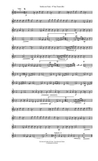 & 43 ..
Valsa
139
4
%
p
.˙ œ œ œ ˙ œ .˙ .˙ œ# œ œ ˙ œ .˙n
&
151
œ œ œ œ œ œ# ˙ œ .˙ œ œ œ œ œ œ ˙ œ .˙
œ œ œ
&
160
œ œ œ# ˙ œ .˙ œ œn œ œ œ œ ˙ œ .˙
F
˙ œ œ œ œb
& .. ..
169
.˙ .˙ .˙
ﬁ
œ œ# œn
1.
.˙ œ œ œ œ œ œ
2.
.˙ œ
œ œ œ œ œ
F
œ œ œ
&
178
œ œ œ .˙ .˙ œ œ œ œ œ œ .˙ œ œ œ œ œ œ
f
œ œ œ œ œ œ
&
187
.˙ .˙
F
œ œ œ œ œ œ .˙ œ œ œ œ œ œ
f
œ œ œ œ œ œ .˙
& ..
196
˙ œ œ œ# œ œ œ# œn
1.
.˙ œ
œ œ œ œ œ
2.
.˙ Ao &% ﬁœ œ œ œ œ œ
ﬁ
.˙
& b ..
205
œ
Œ
œ p
.œ j
œ œ œ ˙ œ .˙ œ Œ
œ .œ j
œ œ œ ˙ œ .˙ œ Œ
œ
& b
214
.œ j
œ œ œ# ˙ œ# .˙ œ Œ
œ .œ j
œ œ œ# ˙ œ .˙ ˙ œ F
.œ j
œ œ œ
& b
223
˙ œ .˙ Œ œ œ ˙ œ ˙ œ .˙ Œ œ œ
f
˙ œ ˙n œ
& b .. n
232
˙ œ œ œ œ œ œ œ œ œ œ
1.
F
.˙ œ Œ
œ
2.
.˙ œœ œœœ œn
p
.˙
&
241
œ œ œ ˙ œ .˙ .˙ œ# œ œ ˙ œ .˙n œ œ œ œ œ œ#
&
250
˙ œ .˙ œ œ œ œ œ œ ˙ œ .˙
œ œ œ œ œ œ# ˙ œ
&
259
.˙ œ œn œ œ œ œ ˙ œ .˙
F
˙ œ œ œ œb .˙ .˙
& c
268
.˙ œ œ# œn .˙ œ
Ó
U Largo q»∞º
p
˙ œ œ ˙ œ œ ˙ ˙ w
U
Sertãoem Festa - 4º Sax-Tenor (Bb)
Governo doEstado doCeará - Secretaria da Cultura
Coordenaçãode Música
 