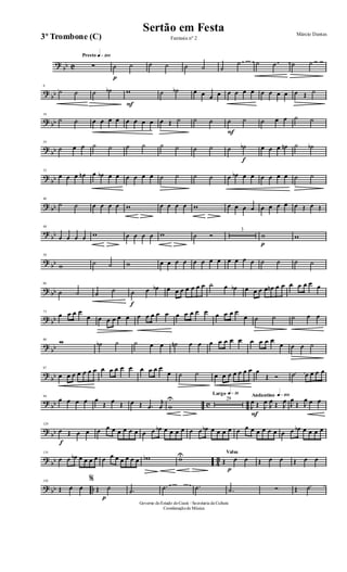 ?
bb C
Presto q»™ºº
∑
p
˙ ˙ ˙ ˙ ˙ ˙ ˙
˙ ˙ ˙ ˙ ˙
?
bb
8
˙ ˙ ˙ ˙b
F
w ˙ ˙b œ œ œ œ œ œ œ œ œ œ œ œ œ Œ ˙
? bb
16
˙ ˙ œ œ œ œ œ œ œ œ œ Œ ˙ ˙ ˙
F
˙ ˙ ˙ œ œ ˙ ˙
?
bb
24
˙ œ œ ˙ ˙ ˙ ˙ ˙ ˙ ˙ ˙ ˙
f
˙b œ œ œ œn ˙ ˙b
?
bb
32
œ œ œ œn œ œb œ œ œ œ œ œ ˙ ˙ ˙ ˙ œ œb œ œ œ œ œ œ ˙ ˙
? bb
40
˙ ˙ œ œ œ œ w œ œ œ œ w œ œ œ œ œ œ œ œ œ Œ œ Œ
?
bb
48
œ œ œ œ w œ œ œ œ w ˙ Ó
3
p
w w
?
bb
58
w ˙ ˙ w œ œ œ œ œ œ œ œ œ œ œ œ ˙ ˙ ˙ ˙
? bb
66
˙ ˙ ˙ ˙
f
˙ œ œb œ œ œ œ œ œ œ ˙ œ œb œ œ œ œ œn œ œ œ œ œ œ œ
? bb
73
œ œ œ œ
œ œ œ œ œ œ œ œ œ œ œ œ œ œ œ œ œ œ œ œ
œ ˙ ˙ ˙ œ œ
?
bb
80
w ˙b ˙ ˙ œ œ ˙n œ œ œ œ œ œ œ œ œ œ œ
œ œ œ ˙
?
bb
87
œ œ œ œ œ œ œ œ œ œ œ œ œ œ œ œ
œ ˙ ˙ œ œ œ œ œ œ œ œ
Œ Ó ˙ œ œ œ œ
?
bb c
94
œ œ œ œ œ
Œ œ Œ œ Œ .œ
j
œ w
U
Largo q»∞º
29
Andantino q»¡ºº
F
J
œ Œ J
œ J
œ Œ J
œ J
œ
Œ J
œ œ œ
?
bb
129
f
œ Œ œ œ œ œ œ œ œ œ œ œ œ œb œ œ œ œ œ œ œb œ œ œ œ œ œ œ œ œ œ œ œ œ œb œ œ œ œ
?
bb 4
3
135
œ œ œb œ œ œ œ œ œ œ œ œ œ œ wb wU Valsa
Œ
p
œ œ Œ œ œ Œ œ œ
? bb ..
142
Œ œ œ
%
Œ
p
˙ .˙
.˙ .˙ .˙ ∑ Œ ˙
Governo doEstado doCeará - Secretaria da Cultura
Coordenaçãode Música
Sertão em Festa Márcio Dantas
Fantasia nº 23º Trombone (C)
 
