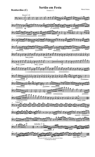 ?
bb C
Presto q»™ºº
Ó
p
˙ ˙ ˙ ˙ ˙ ˙ œ œ œ œœœ œœœ œ œœ œœœ œ œ œœœœ œœ œ œ œœ œœœ
? bb
9
œ œb œ œ
F
œ œ œœœœ œb œ œb œ œ œ œœ œœœ œb
f
œœœ œ
œ œ# œœ œ œn œ œb œb œœœ œ œœœœœœ œœœ œ œ œœœ
?
bb
17
œœœ œ œ œ# œœ œn œn œ œb œb œœœ
œ œœ œœœœ œœ œ œ œ œœœ
F
œ œ ˙ ˙ œ œœ œb ˙ ˙n ˙ œ œœ œb
? bb
25
œ
f
œ œb œ œ# œœ œn œ œn œœ œœ œ œ œb œ œ# œœ œn œ œn œœœœ œ œb œ œ œ œœ œœœ œn œ œb œ œ œ œœ œœœ œn
?
bb
33
œ
œ œœ œœ œ œn œ œb œ œ# œ œn œ œœœœ œœ œœœœœœœœ œ
œ œœ œœ œ œn œ œb œ œ# œ œn œ œ œœœœ œ œœœœœœœœ
? bb
41
œ œ œ œ œ œ
œ œ
œ œ œ œ œ œ
œ œ
œ œ œ œ œ œ œ œ œ Œ œ Œ œ œ œ œ
?
bb
49
œ œ œ œ œ
œ œ œ œ œ œ œ ˙
Ó
3
p
˙ œ œ œ œ œ œ œ œ œ œ
? bb
59
œ œ œ œ œ œ œ
œ œ
œ œ
œ œ
œ œ
œ œ
œ œ
œ œ œ œ œ œ œ œ œ œ œ œ œ œ œ
?
bb
67
œ œ œ œ œ œ œ
f
œ œ œ œ œ œ œ œ œ œ œ œ œ œ œ œ œ œ œ œ œ œ œ œ œ œ œ œ ˙ ˙
? bb
75
œ œœœœœœ œ œ œœ œ œœ œ œœ œ œœ ˙ ˙ œ œœœœœœœ
œb œ œ œ œœœ œb œœœœœ œœ œ œœ œœ œn œ
?
bb
83
œ œ œ œ œ œ œ œ ˙ ˙
>
˙
>
˙
>
˙
>
œ œ œ œ œœ œ œ œ œ œ œ œ œ œ œ ˙ ˙ ˙
œ œ œ œ
? bb c
91
œ œ œ œ œ œ œ œ œ œ œ œ œ œ œ œ œ œ œ œ œ Œ œ Œ œ Œ .œ
j
œ w
U
?
bb c
Largo q»∞º98
‰
π
œ
œœ
‰œœ œb
‰œ
œœ
‰œ
œœ
‰œ
œœ
‰œ
œœ
‰ œ
œ œ
‰
œœœ œœœœ
‰œ œœ
‰ œ
œ œ
‰œœœ ‰ œœ œœ œn œœ œœœœ œb œ
? bb
106
œœœœœœœœ œœ
œœ
‰œœœ ‰ œn œœœ œ ˙
Ó Ó ˙ œœœœœœ ˙ œ œ œœœœœ œ ˙ œ œ œb œb œ œb ˙b
?
bb
116
œ œb œb œœœ œb œb œœ œb œb œ œb œœ œb œb œb œn œ œb œ œ ˙
Œ ‰ J
œ œ œn œœ œn œœœ ˙ œ œ œ œ ˙ œ œœ œ œ œœœœœœ
? bb
125 œ œœ œœ œ œ wU Andantino q»¡ºº
∑ Ó
œ œœœœœœœ
f
œ œœœœœœ œœ œ œœœœœœœœ œœœœœœ œb œœœœœ œn œœ
?
bb 4
3
132
œ
œœœœœ œb œœœœœ œn œœ œœœ œœœœ œ
œœœœœ œb œœœœœ œn œœ œ
œœœœœ œb œœœœœ œn œœ œœœ œœœœ œb œœœœœœœ wU
Governo doEstado doCeará - Secretaria da Cultura
Coordenaçãode Música
Sertão em Festa Márcio Dantas
Fantasia nº 2Bombardino (C)
 