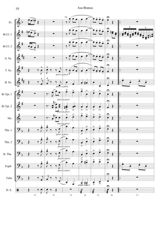 &
&
&
&
&
&
&
&
&
?
?
?
?
?
ã
b
#
#
##
#
##
#
#
b
b
b
b
b
..
..
..
..
..
..
..
..
..
..
..
..
..
..
..
Fl.
Bb Cl. 1
Bb Cl. 2
A. Sx.
T. Sx.
B. Sx.
Bb Tpt. 1
Bb Tpt. 2
Hn.
Tbn. 1
Tbn. 2
B. Tbn.
Euph.
Tuba
D. S.
œ œ œb>
Œ
œn œ œ>
Œ
œ œ œ
>
Œ
∑
Œ ‰
J
œ
^
Œ ‰ j
œ
^
∑
∑
∑
Œ ‰ J
œ^
Œ ‰ J
œ^
Œ ‰ J
œ^
Œ ‰ J
œ^
Œ ‰ j
œ
51
Œ ‰
J
œ
∑
∑
∑
∑
J
œ^
‰ ‰ j
œ
j
œ
^
‰ ‰ j
œ
‰. R
œ œ œ
‰.
r
œœ
œ
œ œœ
‰. r
œ œ œ
J
œ^
‰ ‰ J
œ
J
œ^
‰ ‰ J
œ
J
œ^
‰ ‰ J
œ
J
œ^
‰ ‰ J
œ
j
œ ‰ ‰ j
œ
52
J
œ ‰ Œ
poco a poco
poco a poco
poco a poco
poco a poco
poco a poco
poco a poco
poco a poco
poco a poco
poco a poco
‰ J
œ œ œ
‰ J
œ œ œ
‰ J
œ œ œ
‰ J
œ œ œ
‰
J
œ œ œ
œ œ
œ> œ>
œœ#
>
œœ
>
œ> œ>
œ œ
œ œ
œ œ
œ œ
œ œ
53
∑
poco a poco
rit.
œ œ
œ œ
œ œ
œ œ
œ œ
œ œ#
œ>
œ
>
œ
>
œ
>
œ> œ>
œ
>
œ>
œ
>
œ>
œ
>
œ>
œ> œ#>
œ
>
œ#
>
54
˙
æ
œ œ- œ- œ-
œ œ- œ- œ-
œ œ- œ- œ-
œ œ- œ- œ-
œ œ- œ- œ-
œ
œ
œ> œ>
œ
>
œ
>
œ> œ>
œ> œ>
œ> œ>
œ> œ>
œ> œ>
œ
>
œ
>
55
˙
æ
œU
Œ
œU
œœn œœ
œU
Œ
œU
Œ
œ
U
Œ
œ
U
Œ
œ
U
Œ
œ
U
Œ
œU
Œ
œU
Œ
œU
Œ
œU
Œ
œU
Œ
œ
U
Œ
56
œ
U
æ
Œ
∑
œœ œœ œœ œœ
œœ œœ œœ œœ œœ œœ
œœ
œœn
6 6
∑
∑
∑
œ.
œ. œ.
œ.
∑
∑
∑
∑
∑
∑
œ.
œ. œ.
œ.
∑
57
∑
Asa Branca10
 