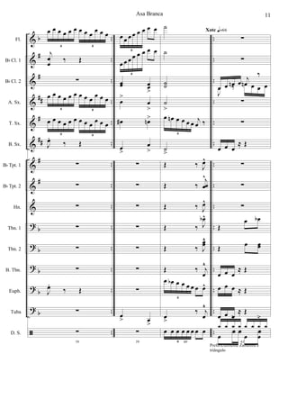 &
&
&
&
&
&
&
&
&
?
?
?
?
?
ã
b
#
#
##
#
##
#
#
b
b
b
b
b
..
..
..
..
..
..
..
..
..
..
..
..
..
..
..
..
..
..
..
..
..
..
..
..
..
..
..
..
..
..
Fl.
Bb Cl. 1
Bb Cl. 2
A. Sx.
T. Sx.
B. Sx.
Bb Tpt. 1
Bb Tpt. 2
Hn.
Tbn. 1
Tbn. 2
B. Tbn.
Euph.
Tuba
D. S.
œ œ œ œ œ œ œ œ œ
œ œ œ
6 6
j
œ
œ ‰ Œ
∑
œ œ œ œ œ œ œ œ œ œ œ œ
6 6
œ œ œ œ œ œ œ œ œ œ œ œ
6 6
J
œ.
‰ Œ
∑
∑
∑
∑
∑
∑
J
œ.
‰ Œ
∑
58
∑
œ œ œ œ œ œ œ œ
6
œ œ œ œ œ œ œ œ
6
œœ œœ
>
œ
>
œ
>
œ# œn>
œ
>
œ
>
∑
∑
∑
∑
∑
∑
∑
œ
> œ
>
59
∑
˙
˙
˙˙
˙
>
œ œn œ œ œ œ
j
œ ‰
6
˙
>
Œ ‰ J
œ^
Œ ‰
j
œœ
^
Œ ‰ J
œ^
Œ ‰ J
œb^
Œ ‰ J
œœ¨
Œ ‰ j
œ
¨
œ œb œ œ œ œ œ œ^
6
œ
>
‰ j
œ
¨
60
œ œ œ œ œ œ œ œ
6
Xote q=66
∑
∑
œ œ œn œ
j
œ
‰
J
œ ‰ œn œ œ œ
∑
∑
œ œ œ
≈ Œ
∑
∑
∑
Œ
œ œb
Œ œ œœ
œ œ œ
≈ Œ
œ œ œ ≈ Œ
œ œ œ
≈ Œ
61
œ
f f
œ
f
œ
1 1 1
>
1 1 1 1
.>
1
Prefericialmente Zabumba e
triângulo
Asa Branca 11
 