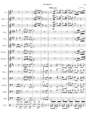 &
&
&
&
&
&
&
&
&
?
?
?
?
?
ã
#
###
###
##
##
###
####
###
##
#
##
#
#
#
#
#
Fl.
Bb Cl. 1
Bb Cl. 2
A. Sx.
T. Sx.
B. Sx.
Bb Tpt. 1
Bb Tpt. 2
Hn.
Tbn. 1
Tbn. 2
B. Tbn.
Euph.
Tuba
D. S.
∑
∑
∑
œ> œ>
œ> œ>
œœœ
j
œ ‰
∑
∑
∑
∑
∑
œœœ
j
œ ‰
œœœ
J
œ ‰
œœœ
j
œ ‰
76
1 1
>
1 1
>
œ ≈ .J
œ
∑
∑
∑
œ œ œ œ œ>
œ œ œ œ œ
>
œ œ œ œ œ
>
œ œn œ œ œ>
œœ œœ œœ œ
œ œœn
>
œn œ œ œ œ>
œ œn œ œ œ>
œœ
œœ œ
œ œœn œœ>
œ œ œ
>
∑
œ œ œ
>
77
1 1
>
1
> j
1 ‰
≈ .J
œ ≈ .J
œ
‰œ œn œœœ
‰œ œn œœœ
‰œ œn œœœ
˙
˙
˙
˙
˙˙
˙
˙
˙˙
˙
∑
˙
78
11
>
11
>
œ ≈ .J
œ
J
œ ‰ Œ
J
œ ‰ Œ
J
œ ‰ Œ
∑
∑
∑
∑
∑
‰ j
œ- œ- œ-
‰ J
œ- œ- œ-
‰ J
œ- œ- œ-
‰ j
œ- œb- œ-
‰ J
œ- œ- œ-
‰ j
œ- œb- œ-
79
j
1
œ
‰ Œ
f
f
f
‰ œ œn œ œœ
‰ œ œn œ œœ
‰ œ œn œ œœ
∑
∑
∑
∑
∑
œ-
œn>
œ- œ>
œœn - œœ>
œ- œ
>
œ- œ>
˙-
80
.œ œ
J
œ ‰
x xx x x xxx
≈
J
œ ≈
J
œ ‰
Baião q=96
F
F
F
œ œ œn œ œ œ
œ œ œn œ œ œ
œ œ œn œ œ œ
∑
∑
∑
∑
∑
.œ œ œn œ œ
.œ œ œ œ œ
..œœ œ œ œ œ
.œ
œ œ œ œ
.œ œ œ œ œ
œ œ
81
.œ œ
J
œ ‰
x xx x x xxx
≈
J
œ ≈
J
œ ‰
œ œ œœ œ œœœ
J
œ
‰ Œ
J
œ
‰ Œ
≈ œ œœ œ œœœ
≈ œ œœ œ œœœ
∑
≈
œ œœ œ œœœ
≈
œ œœ œ œœœ
œ œ
> œn>
œ
>
œ œ> œ> œ>
œœ œœ
> œœ> œœ>
œ
œ
> œ> œ>
œ œ> œ> œ>
˙
82
.œ œ
J
œ ‰
x x xx x xxx
≈
J
œ ≈
J
œ ‰
Asa Branca 15
 