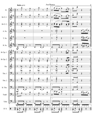 &
&
&
&
&
&
&
&
&
?
?
?
?
?
ã
b
#
#
##
#
##
#
#
b
b
b
b
b
..
..
..
..
..
..
..
..
..
..
..
..
..
..
..
..
..
..
..
..
..
..
..
..
..
..
..
..
..
..
Fl.
Bb Cl. 1
Bb Cl. 2
A. Sx.
T. Sx.
B. Sx.
Bb Tpt. 1
Bb Tpt. 2
Hn.
Tbn. 1
Tbn. 2
B. Tbn.
Euph.
Tuba
D. S.
‰ J
œ.
‰ J
œ.
‰ J
œ.
‰ J
œ.
‰
J
œœ
.
‰
J
œ.
∑
∑
.œ œ
j
œ
‰
‰
j
œ. ‰
J
œ.
‰ j
œœ.
‰ j
œœ.
‰
J
œb . ‰ j
œ.
‰ J
œb .
‰ J
œ.
‰ J
œœ
.
‰ J
œœ
.
.œ œ
j
œ
‰
œ œ.
‰ J
œ.
.œ œ
j
œ
‰
27
.œ œ
J
œ ‰
x x x x x x x x
≈
J
œ ≈
J
œ ‰
Baião q=96
F
F
F
‰ J
œ.
‰ J
œ.
‰ J
œ.
‰ J
œ.
‰
J
œœ
.
‰
J
œ.
∑
∑
.œ œ
j
œ
‰
‰
j
œ. ‰
J
œ.
‰ j
œœ.
‰ j
œœ.
‰
J
œb .
‰
j
œ.
‰ J
œb .
‰ J
œ.
‰ J
œœ
.
‰ J
œœ
.
.œ œ
j
œ
‰
‰ J
œ.
‰ J
œ.
.œ œ
j
œ
‰
28
.œ œ
J
œ ‰
x x x x x x x x
≈
J
œ ≈
J
œ ‰
1.
≈
œ œ œ œ œ œb
1.
≈
œ œn œ œ œ œ
1.
≈ œœ œœ œœ
œœ œœ œœ
1.
‰
J
œn>
Œ
1.
‰ J
œ>
Œ
1.
.œ œ
j
œ
‰
1.
‰ J
œ>
‰ œ œ
1.
‰ j
œœ
>
‰ œœ œœn
1.
‰
J
œb
>
‰ œ œ
1.
‰ J
œb>
‰
œ œ
1.
‰ J
œœ
>
Œ
1.
.œ œ
j
œ
‰
1.
≈
œ œb œ
J
œ
‰
1.
.œ œ
j
œ
‰
29
1.
.œ œ
J
œ ‰
x x x x x x x x
≈
J
œ ≈
J
œ ‰
œ> œ^
Œ
œ> œ^
Œ
œœ
> œ
œ
^
Œ
Œ œ œ œ œ
Œ œ œ# œ œ
œ
>
œ
^
œ œ# œ œ
œ> œ^
Œ
œ
œ
>
œ
œ
^
Œ
œb
>
œ
^
Œ
œb> œ^
Œ
œ
> œ
^
Œ
œ
>
œ
^
Œ
Œ
œ œn œ œ
œ
>
œ
^
Œ
30
.œ œ
J
œ ‰
x x x x x x x x
≈
J
œ ≈
J
œ ‰
Asa Branca 5
 