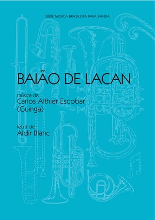 SÉRIE MÚSICA BRASILEIRA PARA BANDA
BAIÃO DE LACAN
música de
Carlos Althier Escobar
(Guinga)
letra de
Aldir Blanc
 